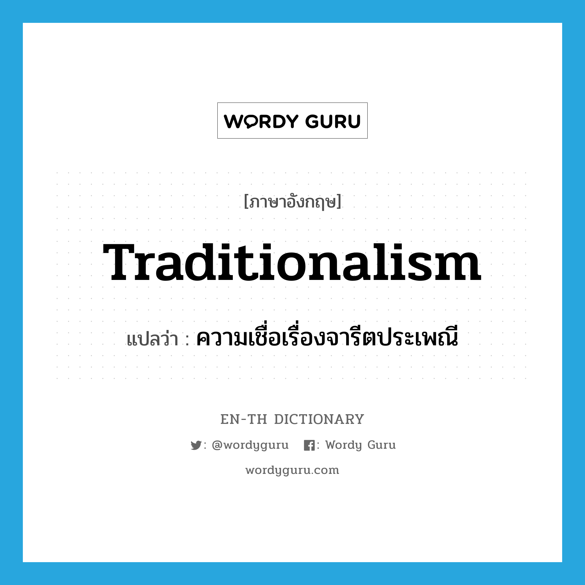 traditionalism แปลว่า?, คำศัพท์ภาษาอังกฤษ traditionalism แปลว่า ความเชื่อเรื่องจารีตประเพณี ประเภท N หมวด N