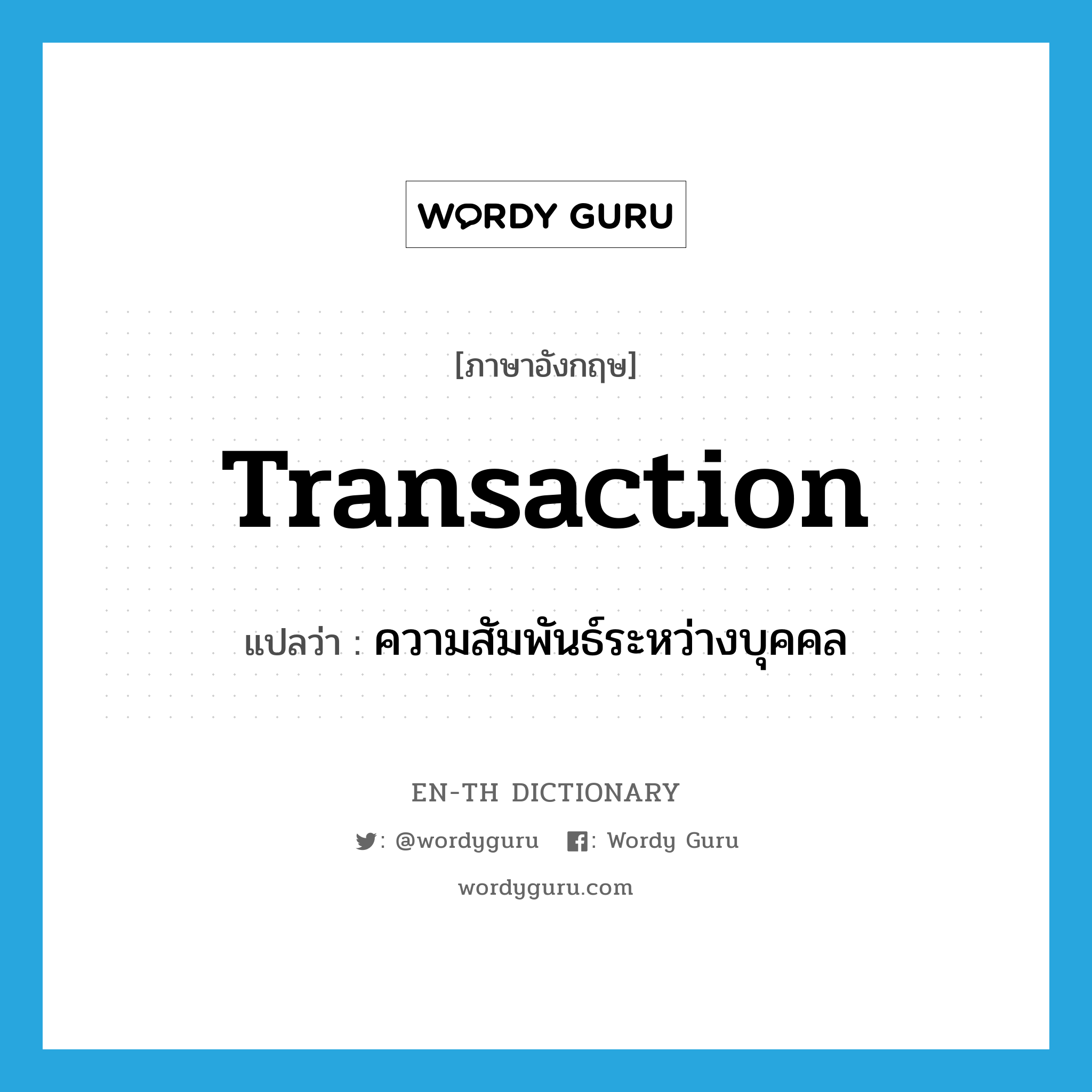 transaction แปลว่า?, คำศัพท์ภาษาอังกฤษ transaction แปลว่า ความสัมพันธ์ระหว่างบุคคล ประเภท N หมวด N