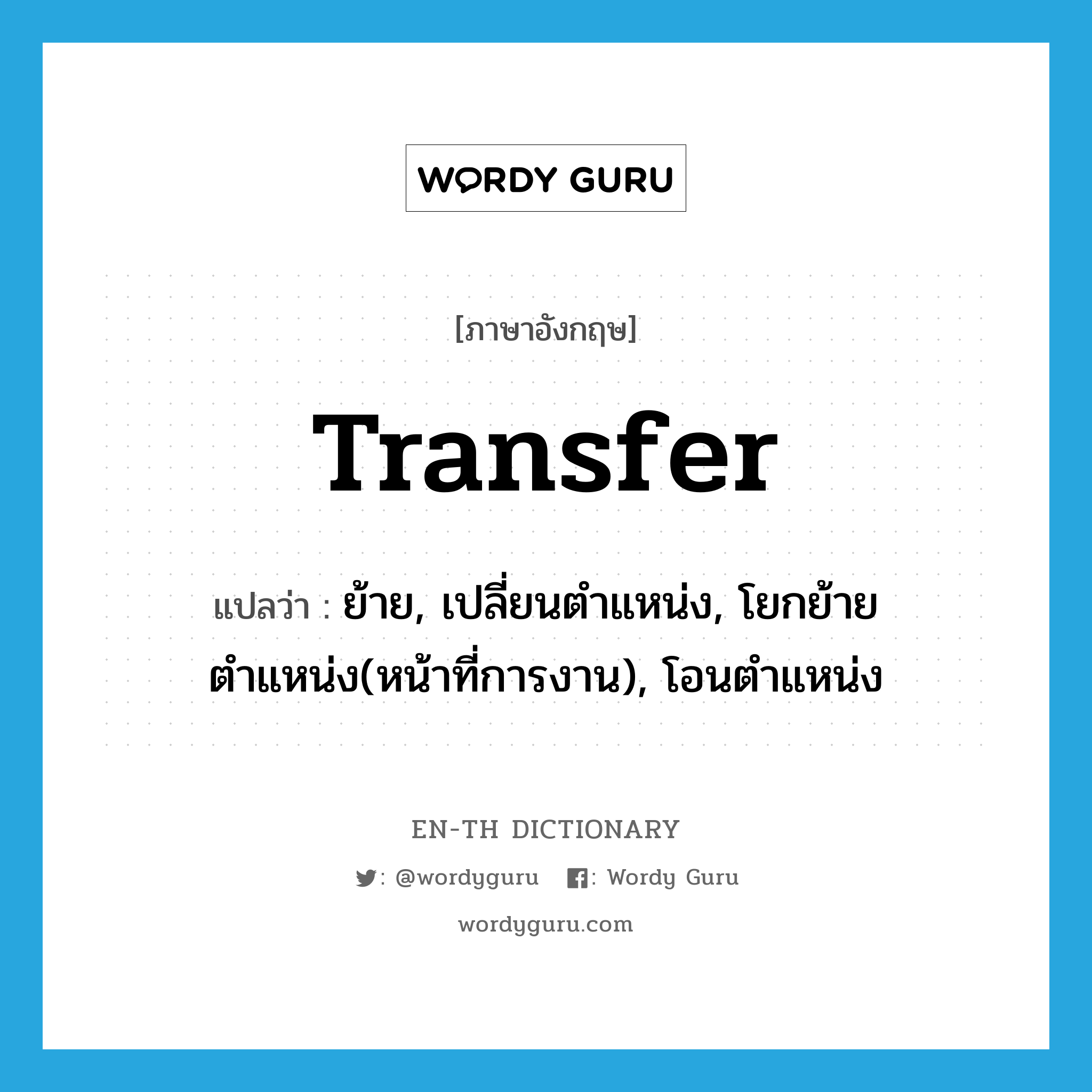 transfer แปลว่า?, คำศัพท์ภาษาอังกฤษ transfer แปลว่า ย้าย, เปลี่ยนตำแหน่ง, โยกย้ายตำแหน่ง(หน้าที่การงาน), โอนตำแหน่ง ประเภท VI หมวด VI