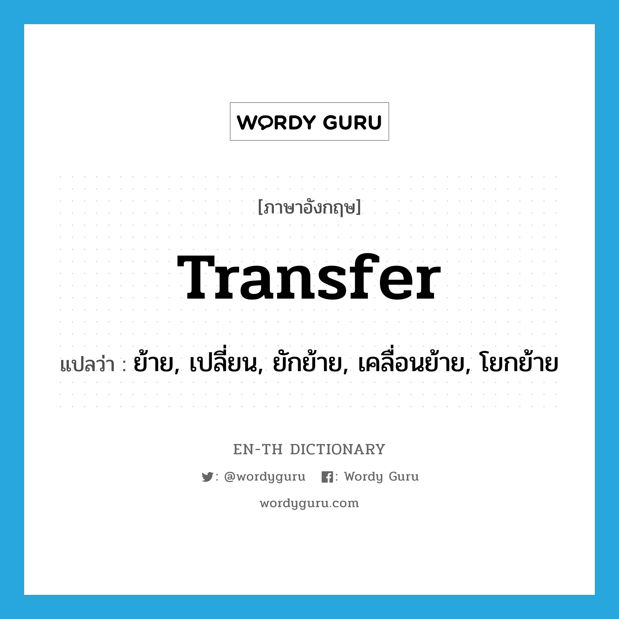 transfer แปลว่า?, คำศัพท์ภาษาอังกฤษ transfer แปลว่า ย้าย, เปลี่ยน, ยักย้าย, เคลื่อนย้าย, โยกย้าย ประเภท VT หมวด VT