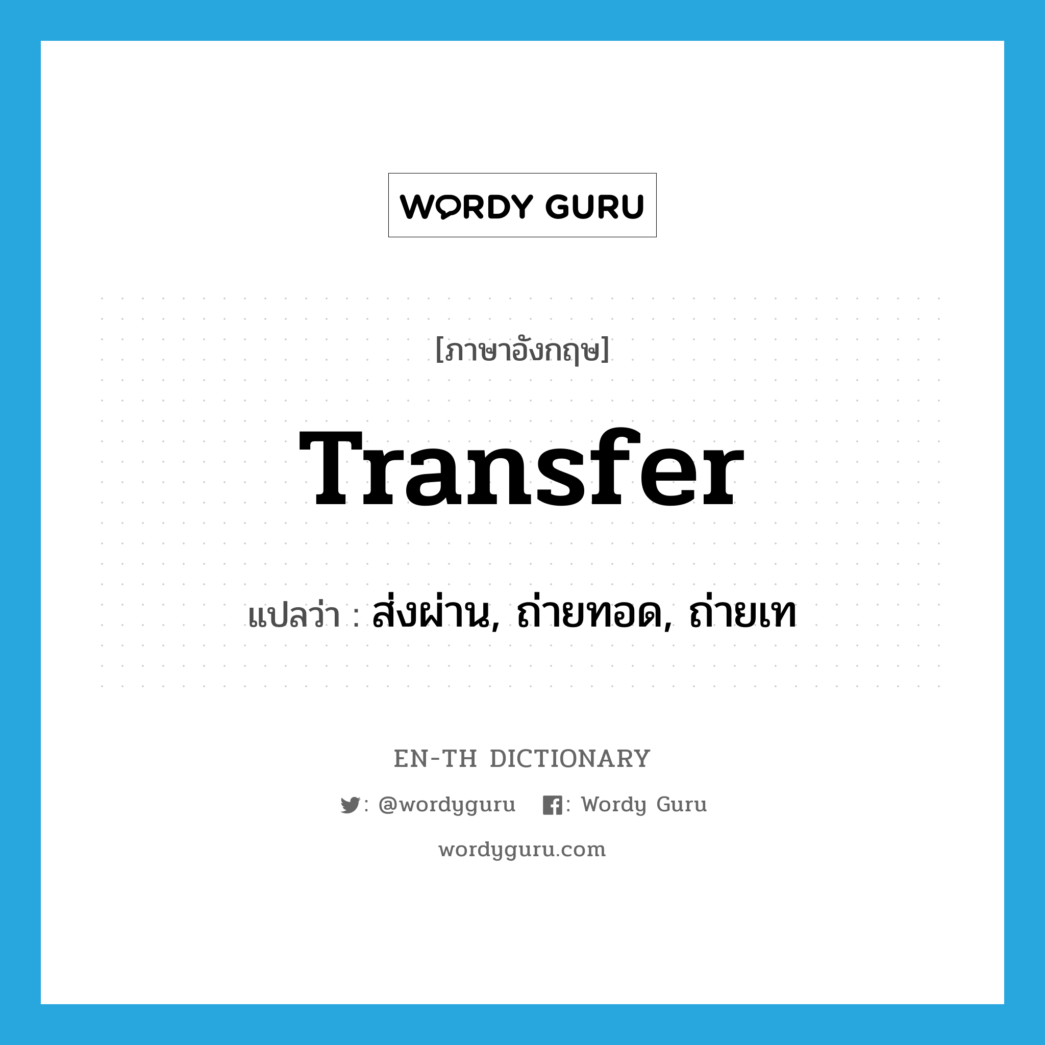 transfer แปลว่า?, คำศัพท์ภาษาอังกฤษ transfer แปลว่า ส่งผ่าน, ถ่ายทอด, ถ่ายเท ประเภท VT หมวด VT