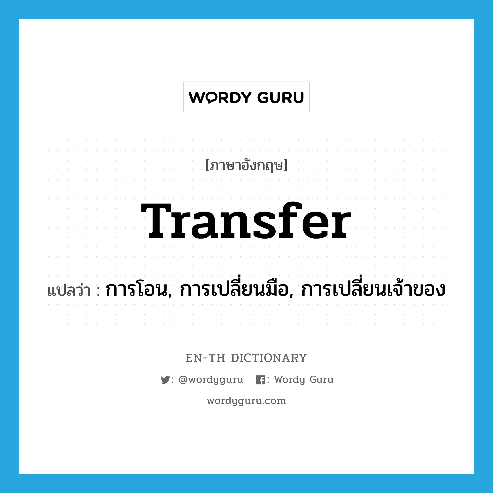 transfer แปลว่า?, คำศัพท์ภาษาอังกฤษ transfer แปลว่า การโอน, การเปลี่ยนมือ, การเปลี่ยนเจ้าของ ประเภท N หมวด N