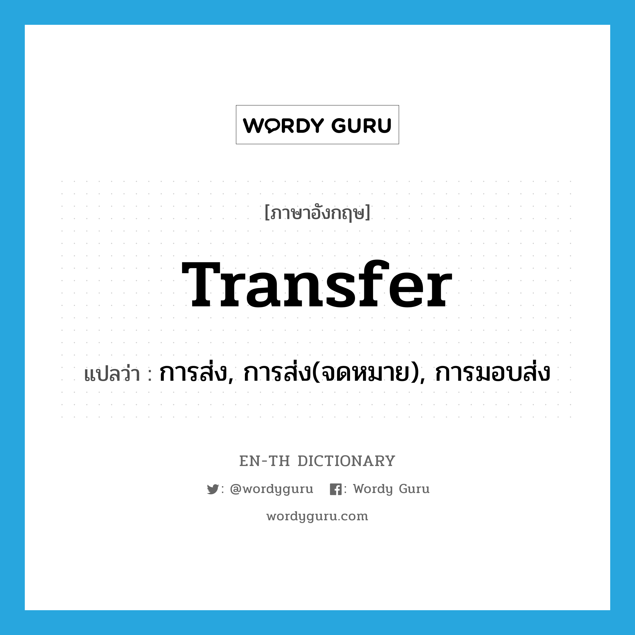 transfer แปลว่า?, คำศัพท์ภาษาอังกฤษ transfer แปลว่า การส่ง, การส่ง(จดหมาย), การมอบส่ง ประเภท N หมวด N