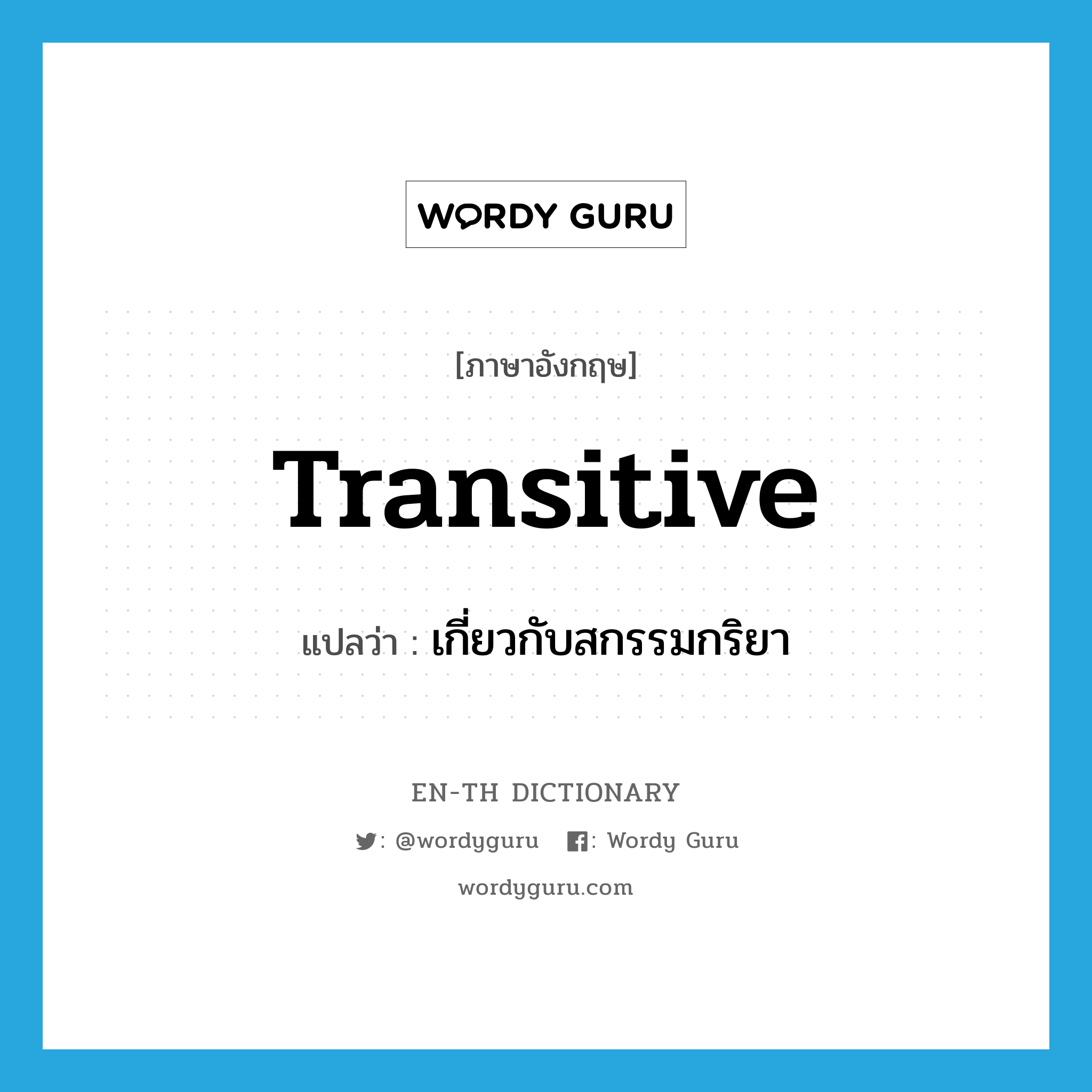 transitive แปลว่า?, คำศัพท์ภาษาอังกฤษ transitive แปลว่า เกี่ยวกับสกรรมกริยา ประเภท ADJ หมวด ADJ