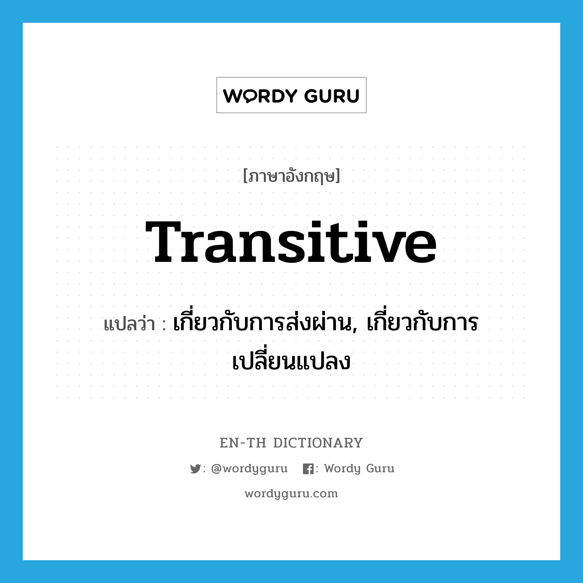 transitive แปลว่า?, คำศัพท์ภาษาอังกฤษ transitive แปลว่า เกี่ยวกับการส่งผ่าน, เกี่ยวกับการเปลี่ยนแปลง ประเภท ADJ หมวด ADJ