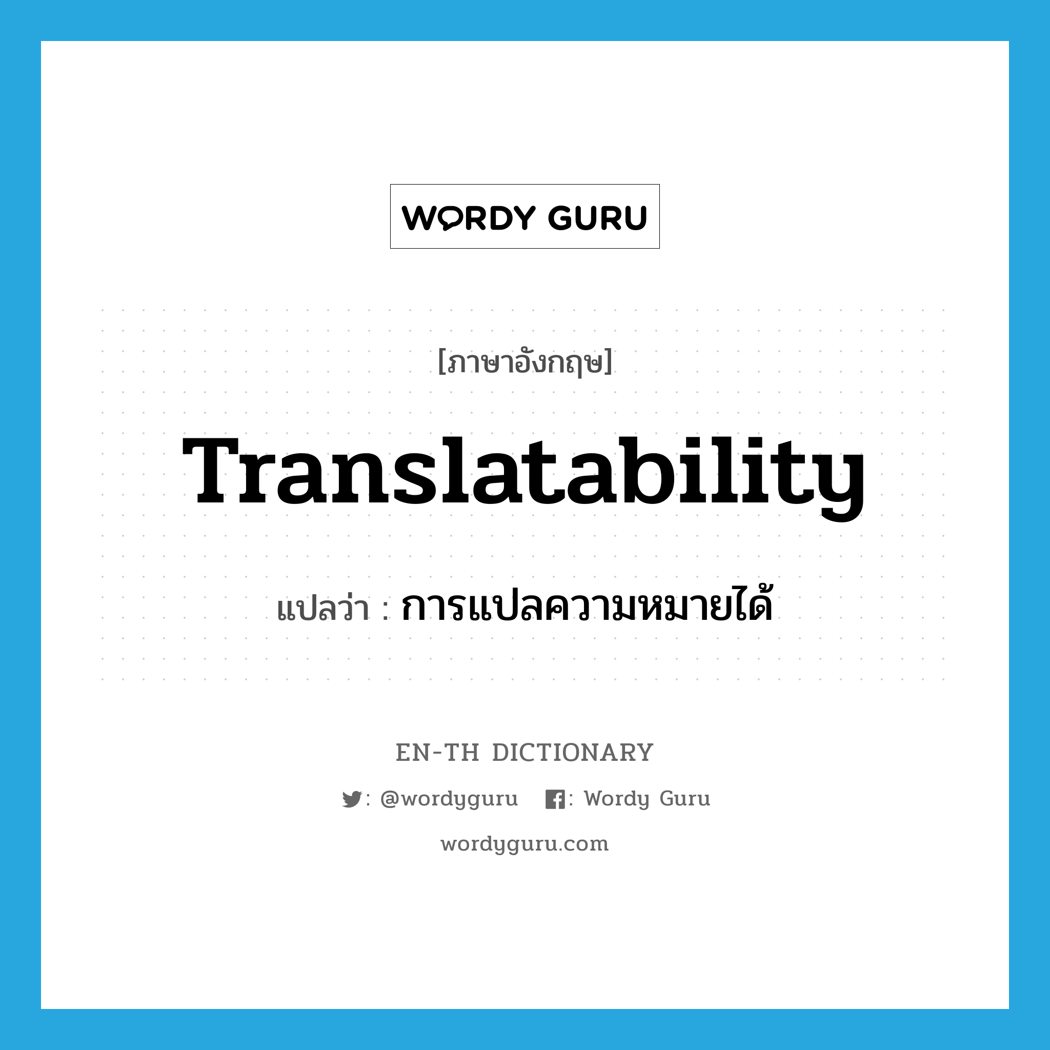 translatability แปลว่า?, คำศัพท์ภาษาอังกฤษ translatability แปลว่า การแปลความหมายได้ ประเภท N หมวด N