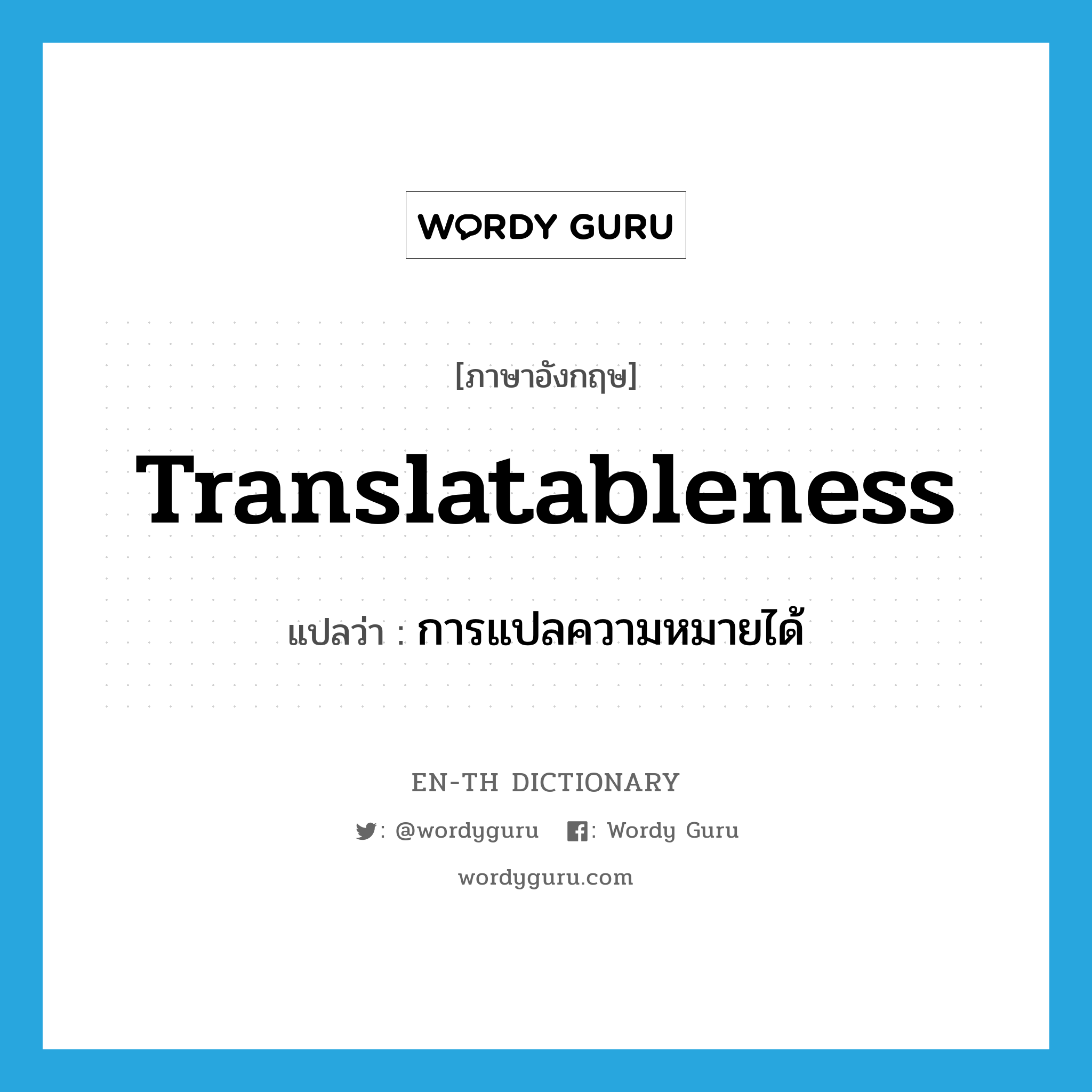 การแปลความหมายได้ ภาษาอังกฤษ?, คำศัพท์ภาษาอังกฤษ การแปลความหมายได้ แปลว่า translatableness ประเภท N หมวด N