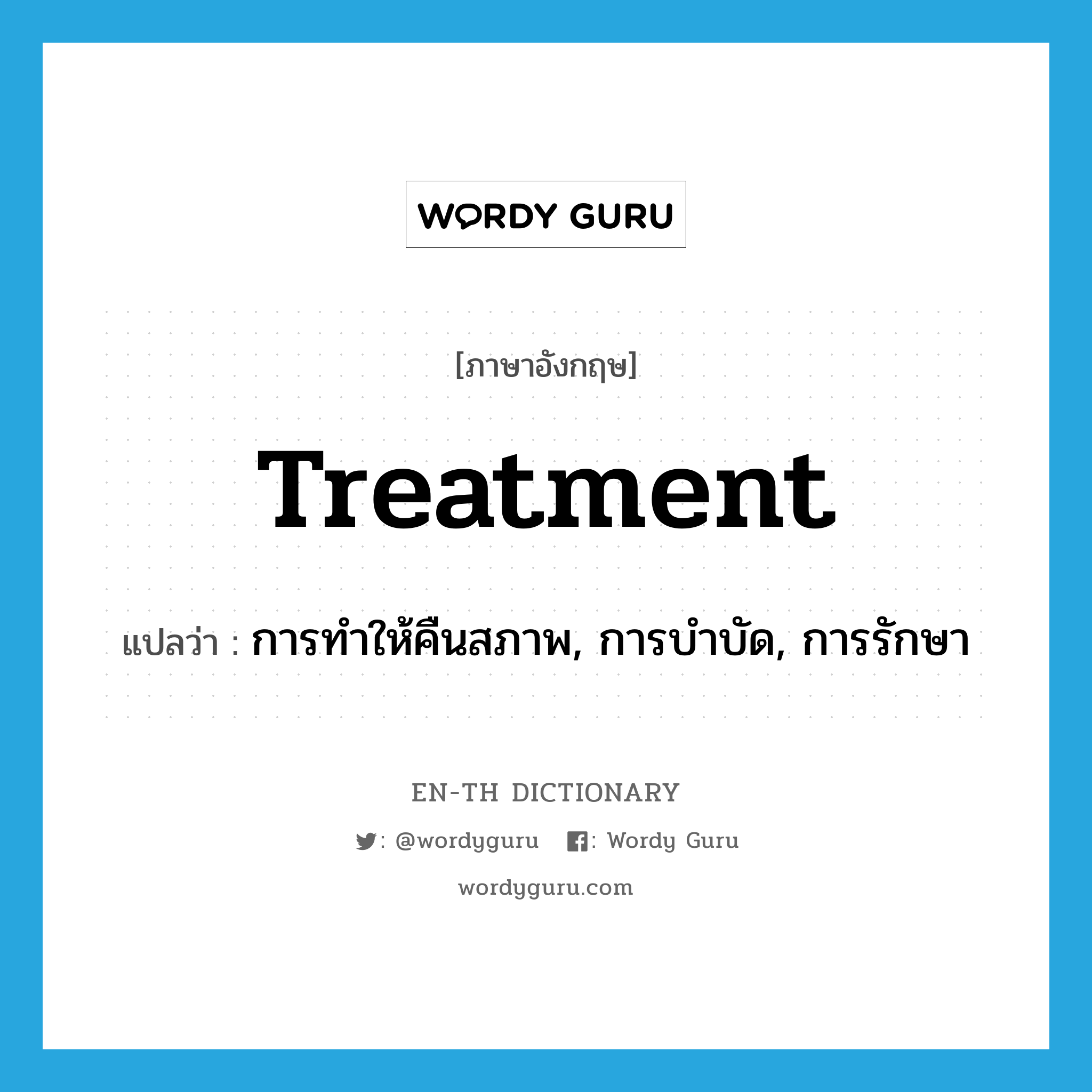 treatment แปลว่า?, คำศัพท์ภาษาอังกฤษ treatment แปลว่า การทำให้คืนสภาพ, การบำบัด, การรักษา ประเภท N หมวด N