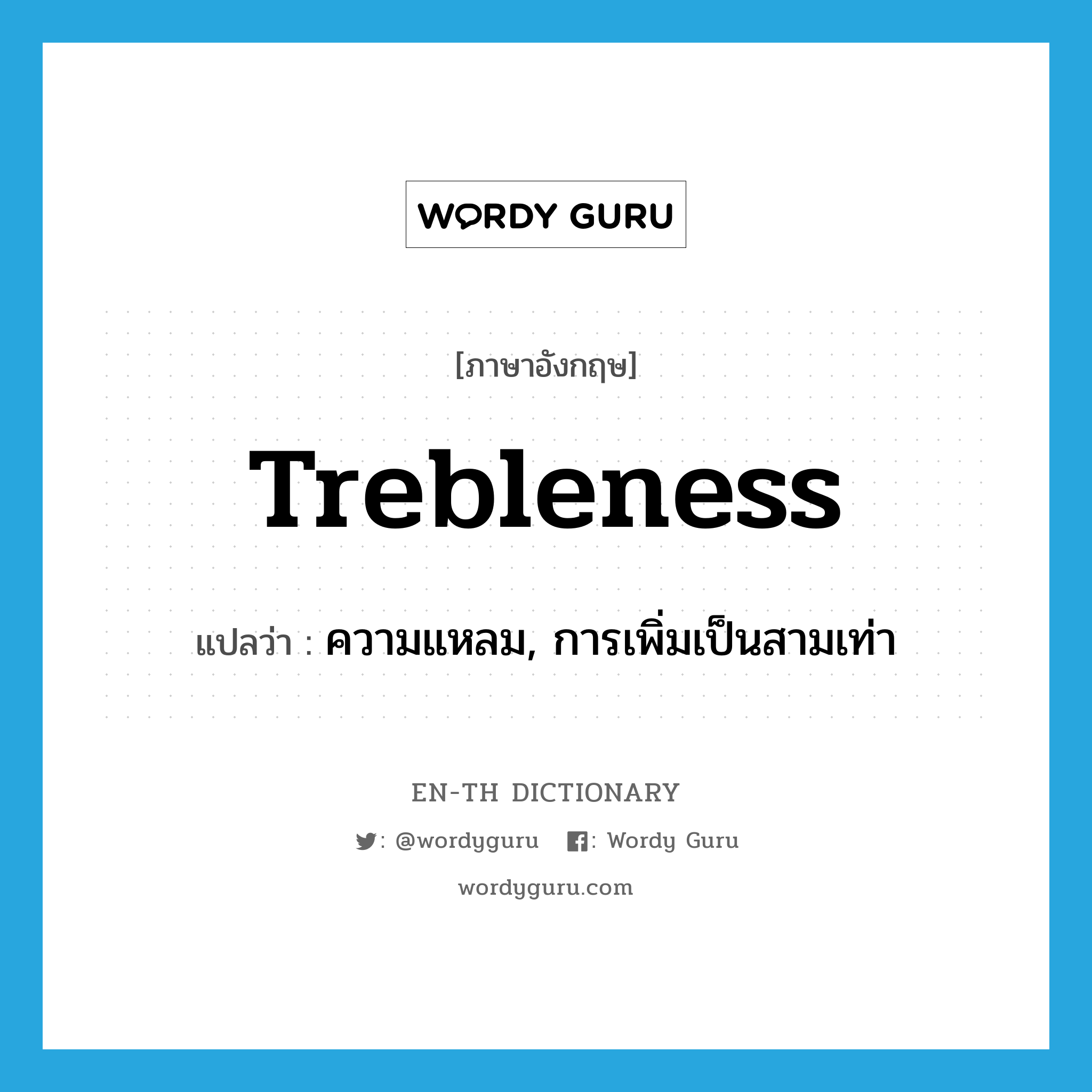 trebleness แปลว่า?, คำศัพท์ภาษาอังกฤษ trebleness แปลว่า ความแหลม, การเพิ่มเป็นสามเท่า ประเภท N หมวด N