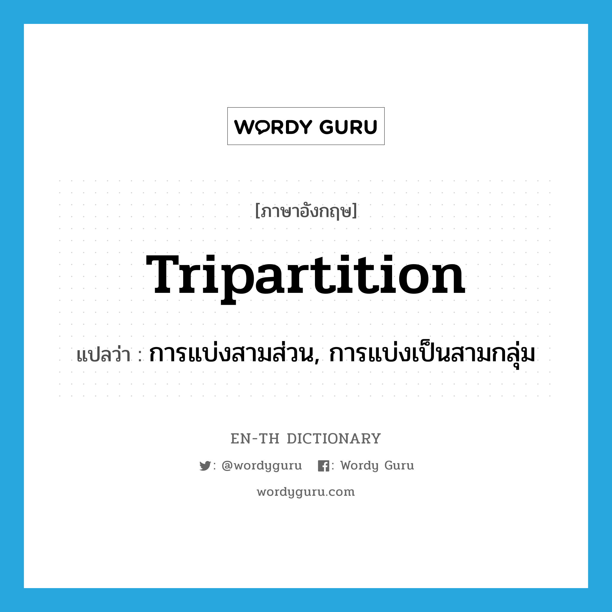 tripartition แปลว่า?, คำศัพท์ภาษาอังกฤษ tripartition แปลว่า การแบ่งสามส่วน, การแบ่งเป็นสามกลุ่ม ประเภท N หมวด N