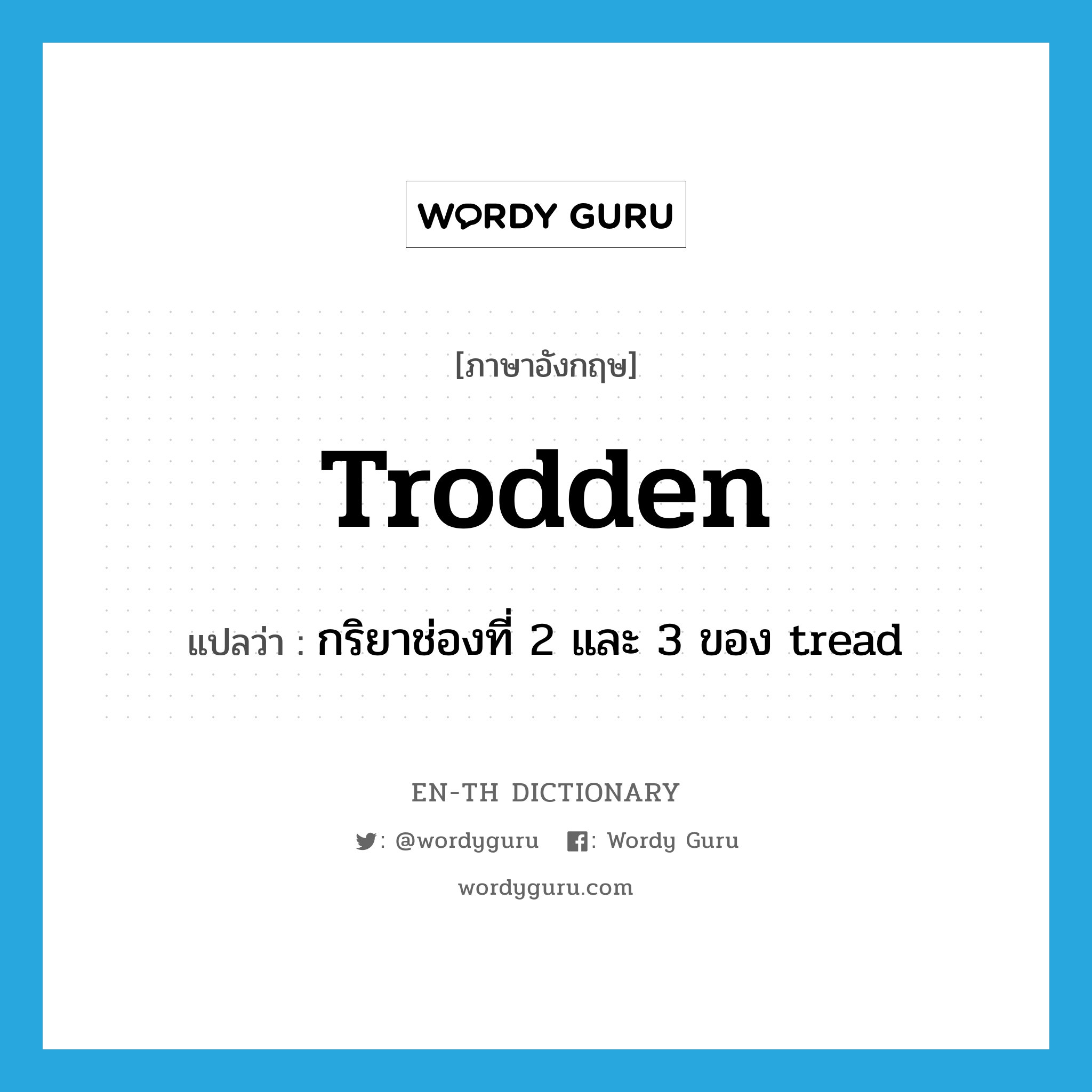 trodden แปลว่า?, คำศัพท์ภาษาอังกฤษ trodden แปลว่า กริยาช่องที่ 2 และ 3 ของ tread ประเภท VI หมวด VI