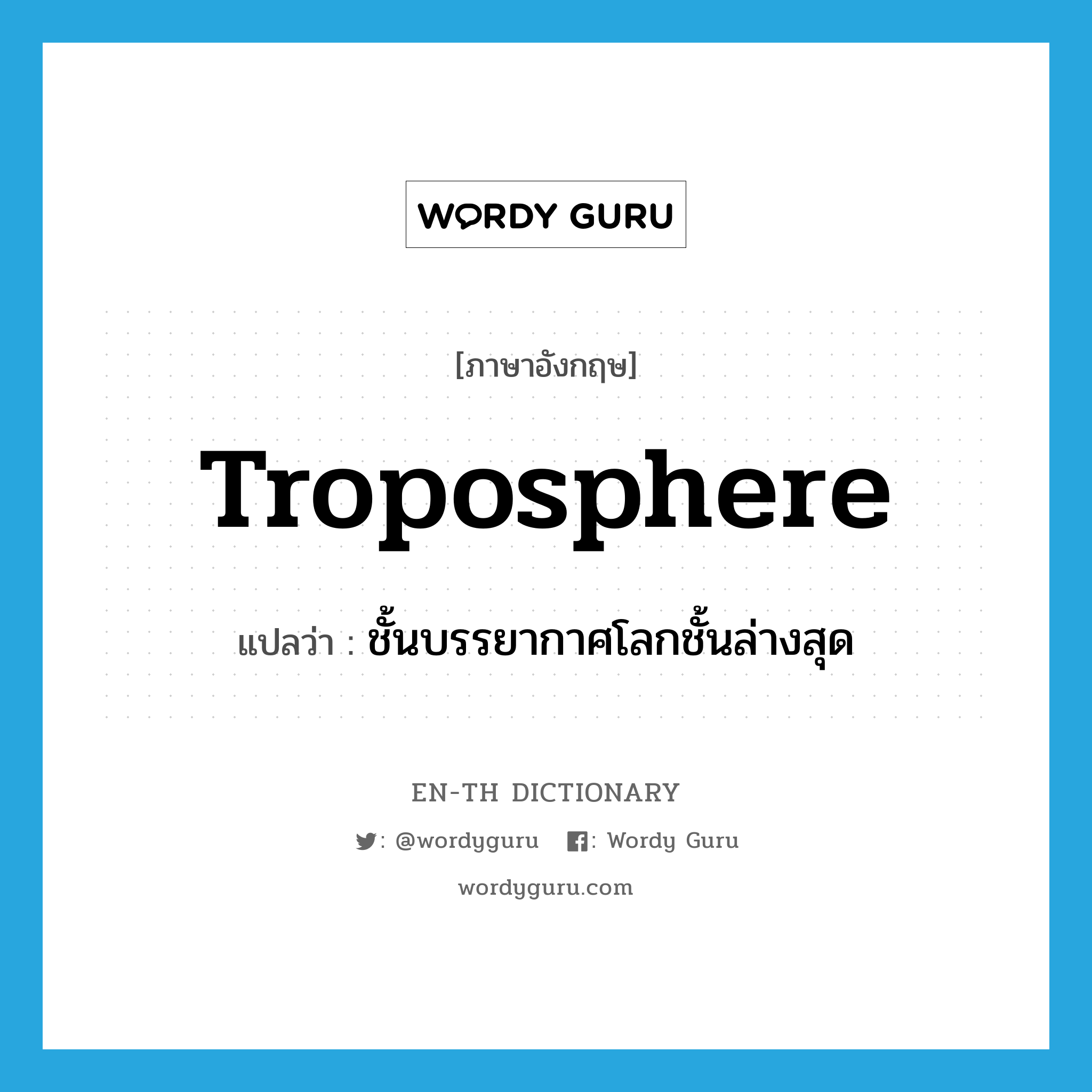 troposphere แปลว่า?, คำศัพท์ภาษาอังกฤษ troposphere แปลว่า ชั้นบรรยากาศโลกชั้นล่างสุด ประเภท N หมวด N