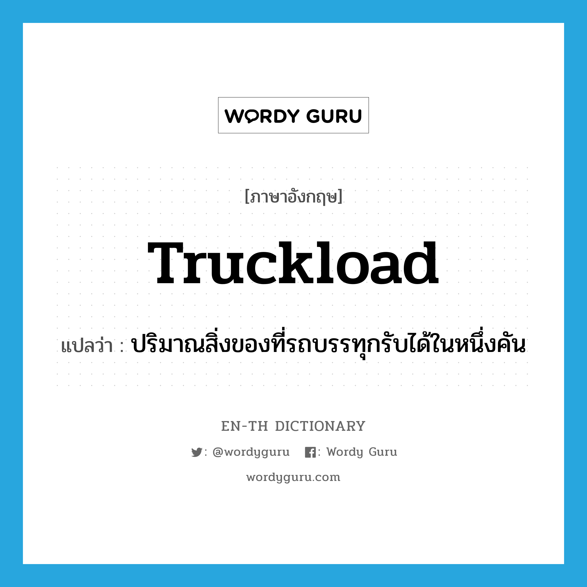 truckload แปลว่า?, คำศัพท์ภาษาอังกฤษ truckload แปลว่า ปริมาณสิ่งของที่รถบรรทุกรับได้ในหนึ่งคัน ประเภท N หมวด N