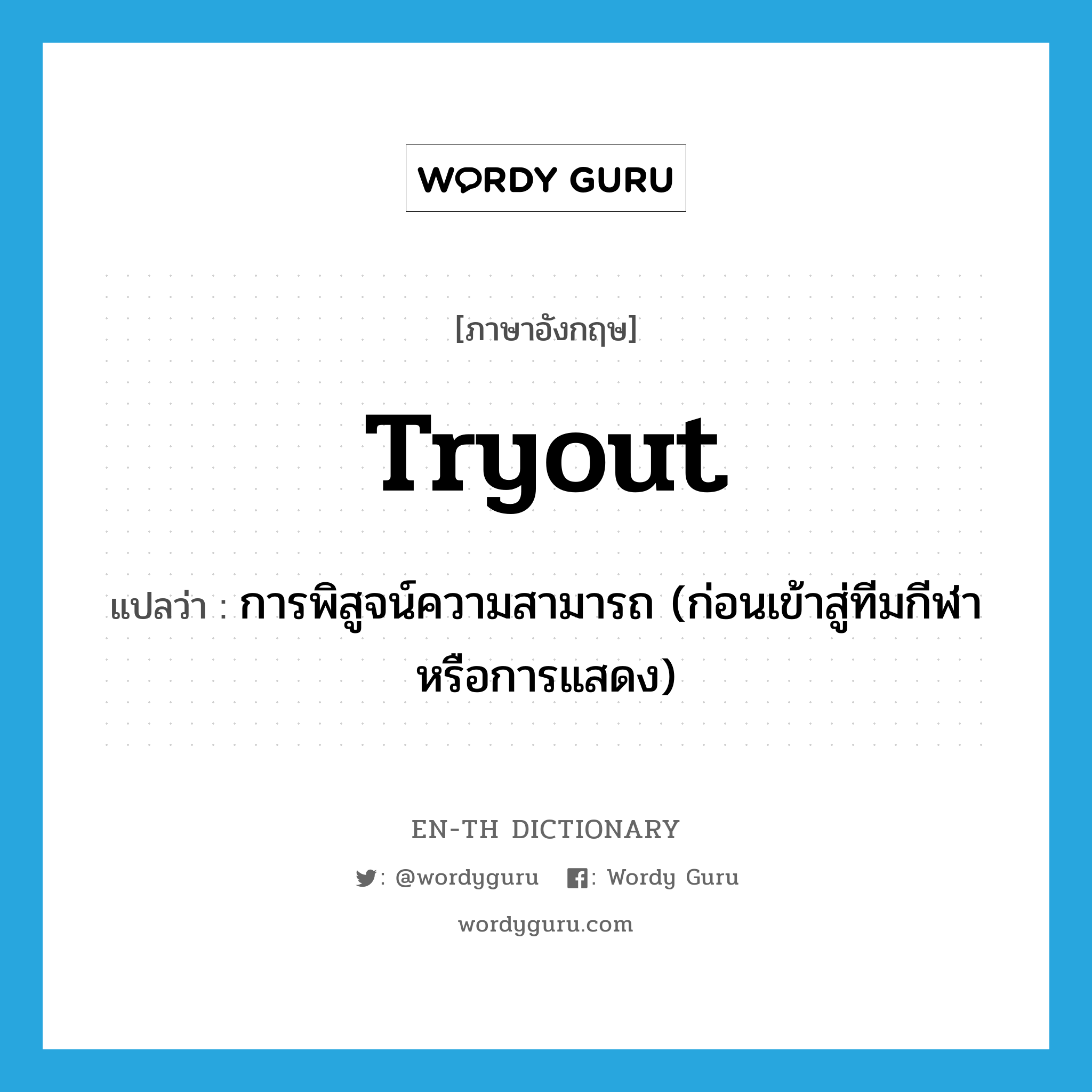 tryout แปลว่า?, คำศัพท์ภาษาอังกฤษ tryout แปลว่า การพิสูจน์ความสามารถ (ก่อนเข้าสู่ทีมกีฬาหรือการแสดง) ประเภท N หมวด N