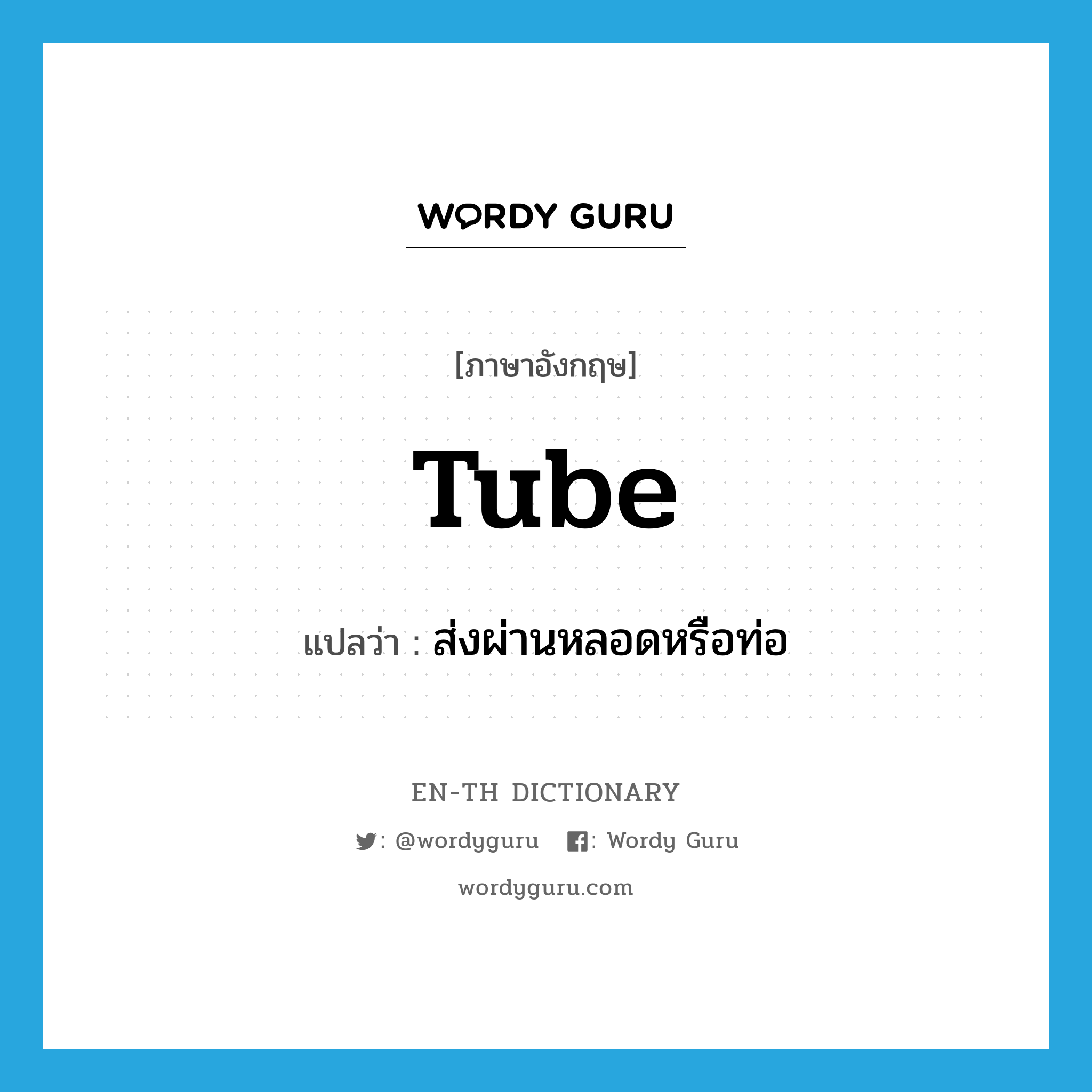 tube แปลว่า?, คำศัพท์ภาษาอังกฤษ tube แปลว่า ส่งผ่านหลอดหรือท่อ ประเภท VT หมวด VT