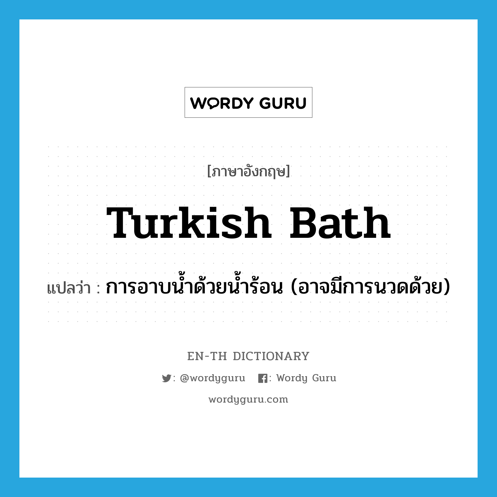 การอาบน้ำด้วยน้ำร้อน (อาจมีการนวดด้วย) ภาษาอังกฤษ?, คำศัพท์ภาษาอังกฤษ การอาบน้ำด้วยน้ำร้อน (อาจมีการนวดด้วย) แปลว่า Turkish bath ประเภท N หมวด N