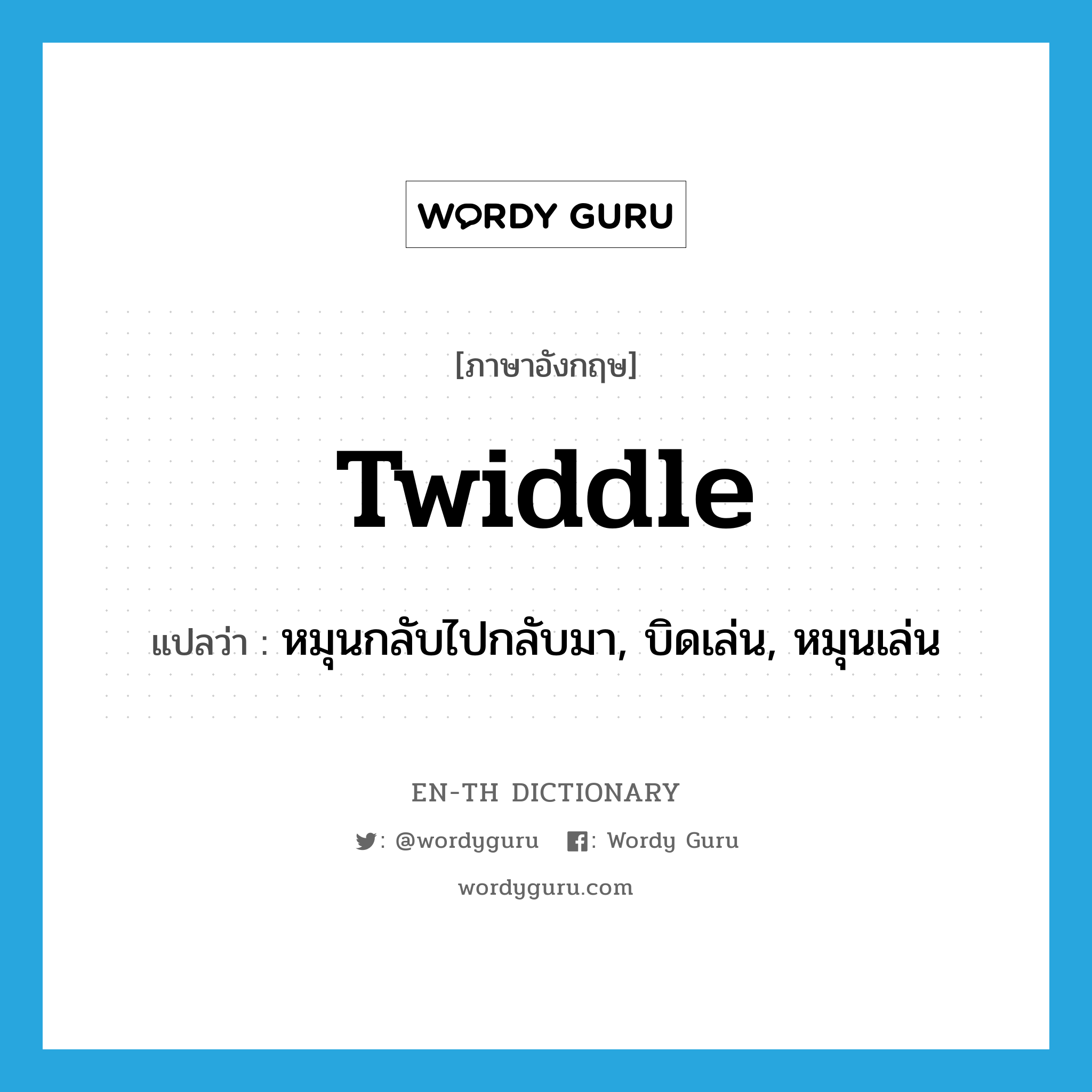 twiddle แปลว่า?, คำศัพท์ภาษาอังกฤษ twiddle แปลว่า หมุนกลับไปกลับมา, บิดเล่น, หมุนเล่น ประเภท VI หมวด VI