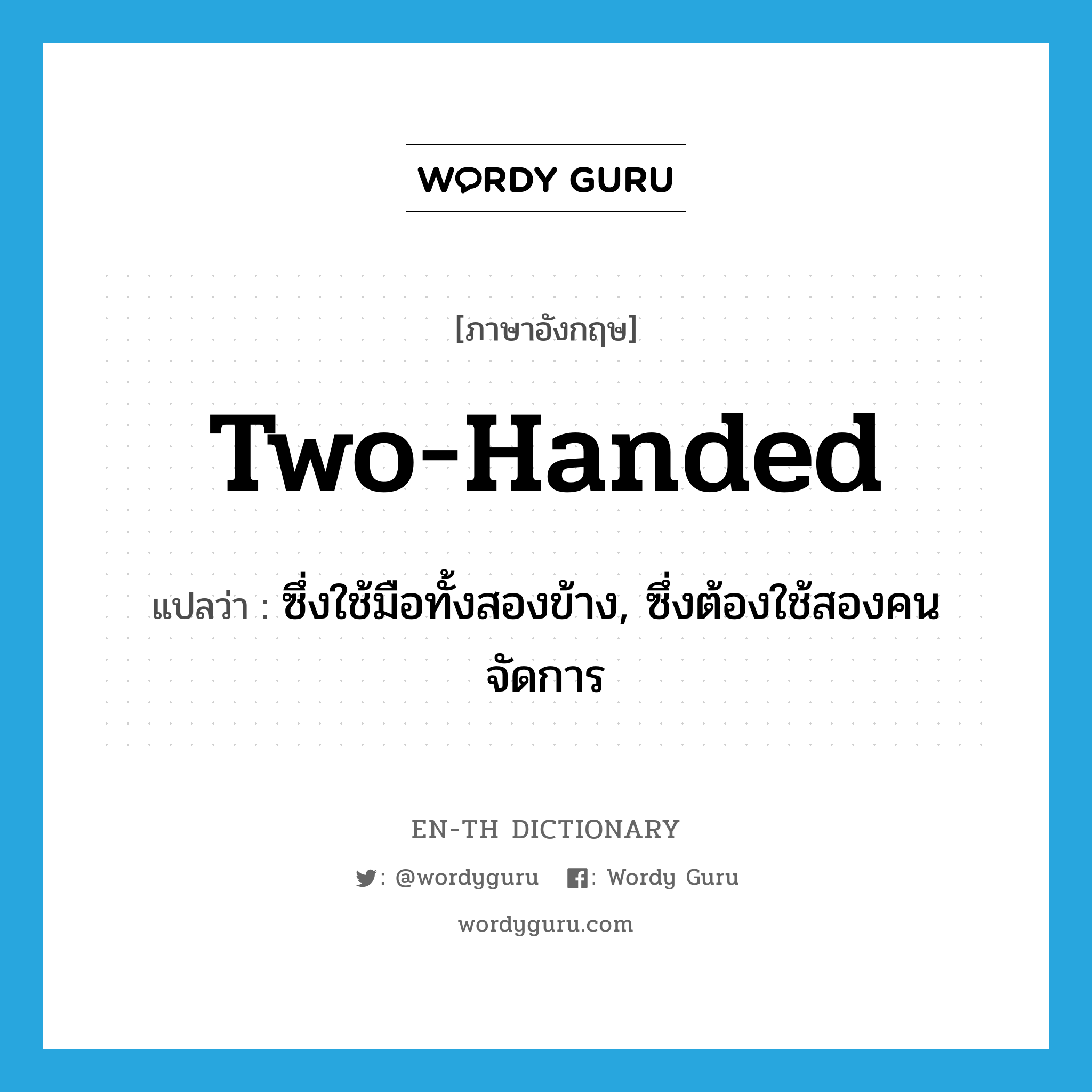 two-handed แปลว่า?, คำศัพท์ภาษาอังกฤษ two-handed แปลว่า ซึ่งใช้มือทั้งสองข้าง, ซึ่งต้องใช้สองคนจัดการ ประเภท ADJ หมวด ADJ