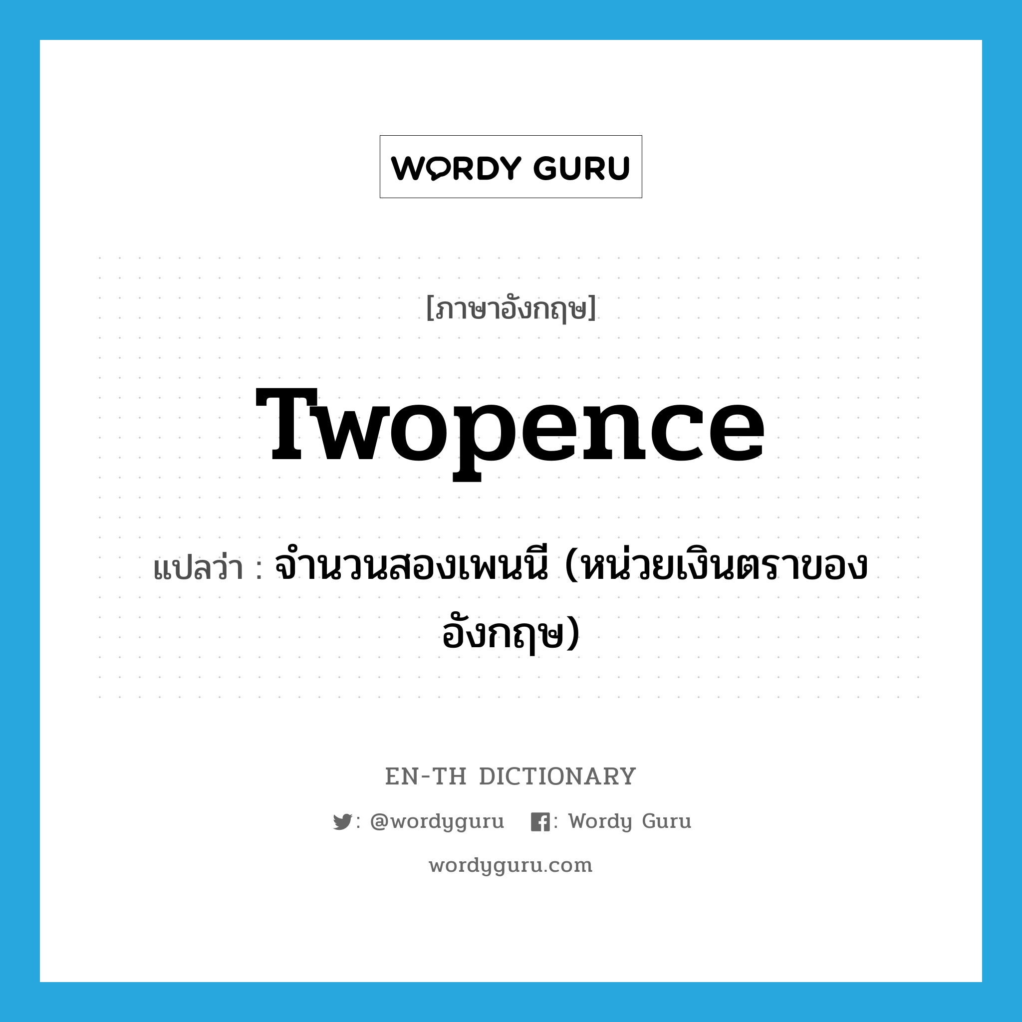 twopence แปลว่า?, คำศัพท์ภาษาอังกฤษ twopence แปลว่า จำนวนสองเพนนี (หน่วยเงินตราของอังกฤษ) ประเภท N หมวด N