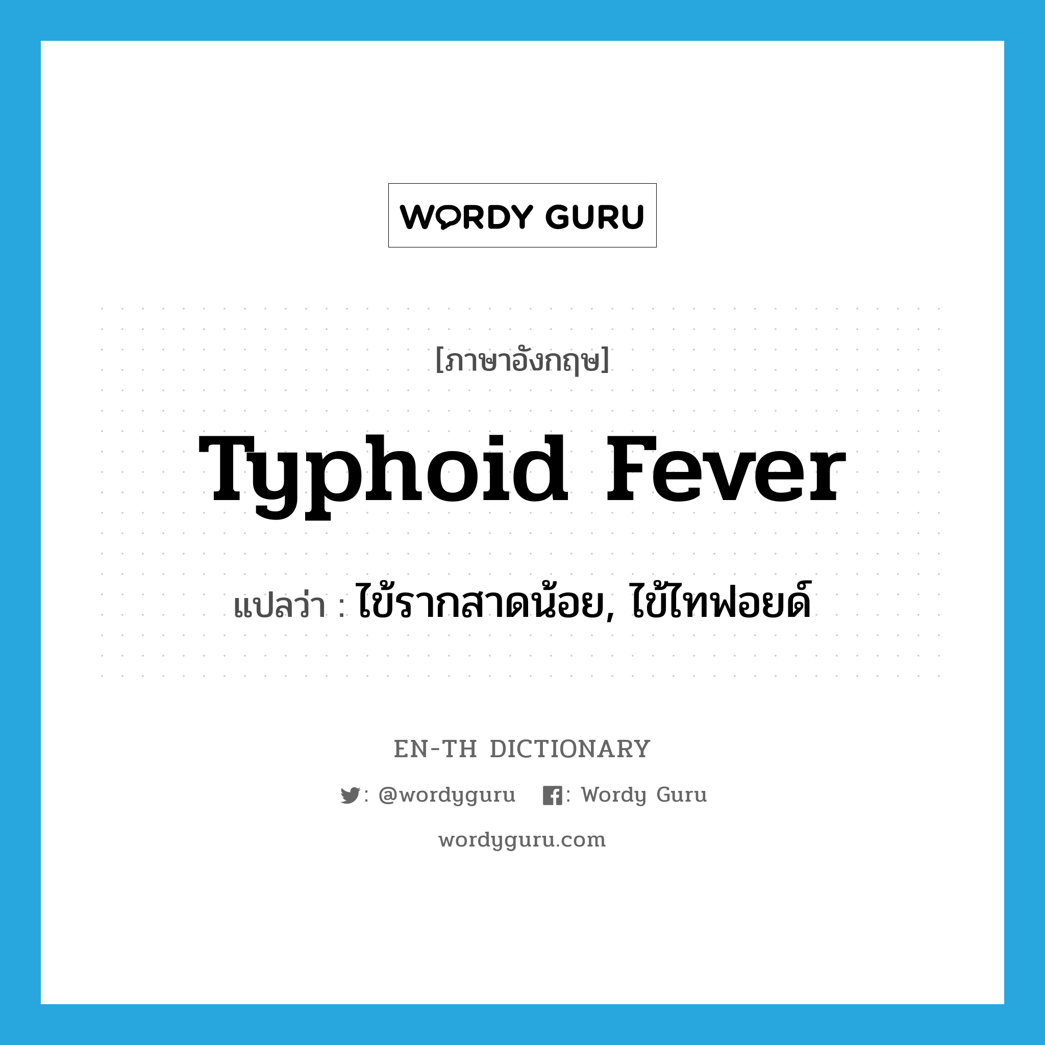 ไข้รากสาดน้อย, ไข้ไทฟอยด์ ภาษาอังกฤษ?, คำศัพท์ภาษาอังกฤษ ไข้รากสาดน้อย, ไข้ไทฟอยด์ แปลว่า typhoid fever ประเภท N หมวด N