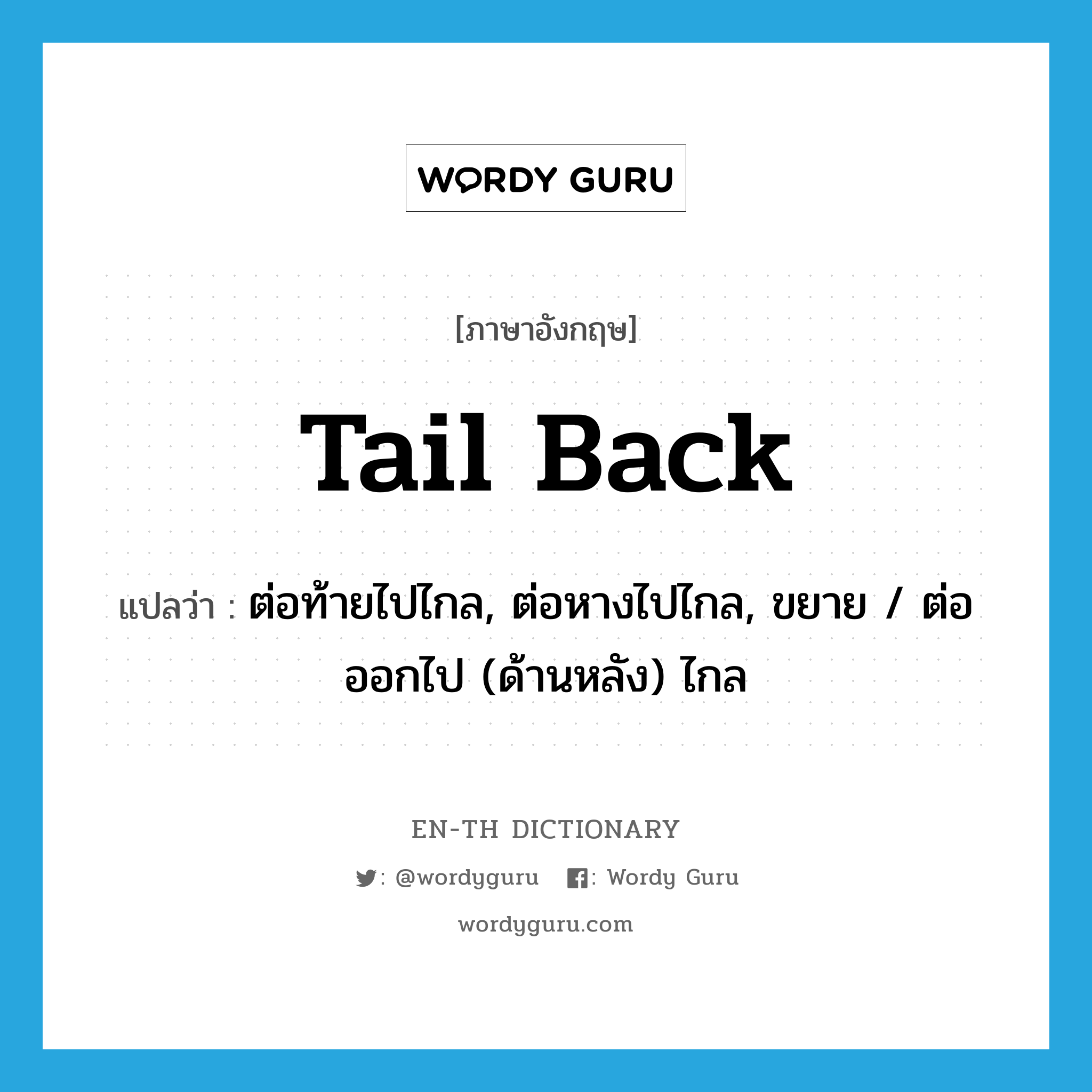tail back แปลว่า?, คำศัพท์ภาษาอังกฤษ tail back แปลว่า ต่อท้ายไปไกล, ต่อหางไปไกล, ขยาย / ต่อออกไป (ด้านหลัง) ไกล ประเภท PHRV หมวด PHRV