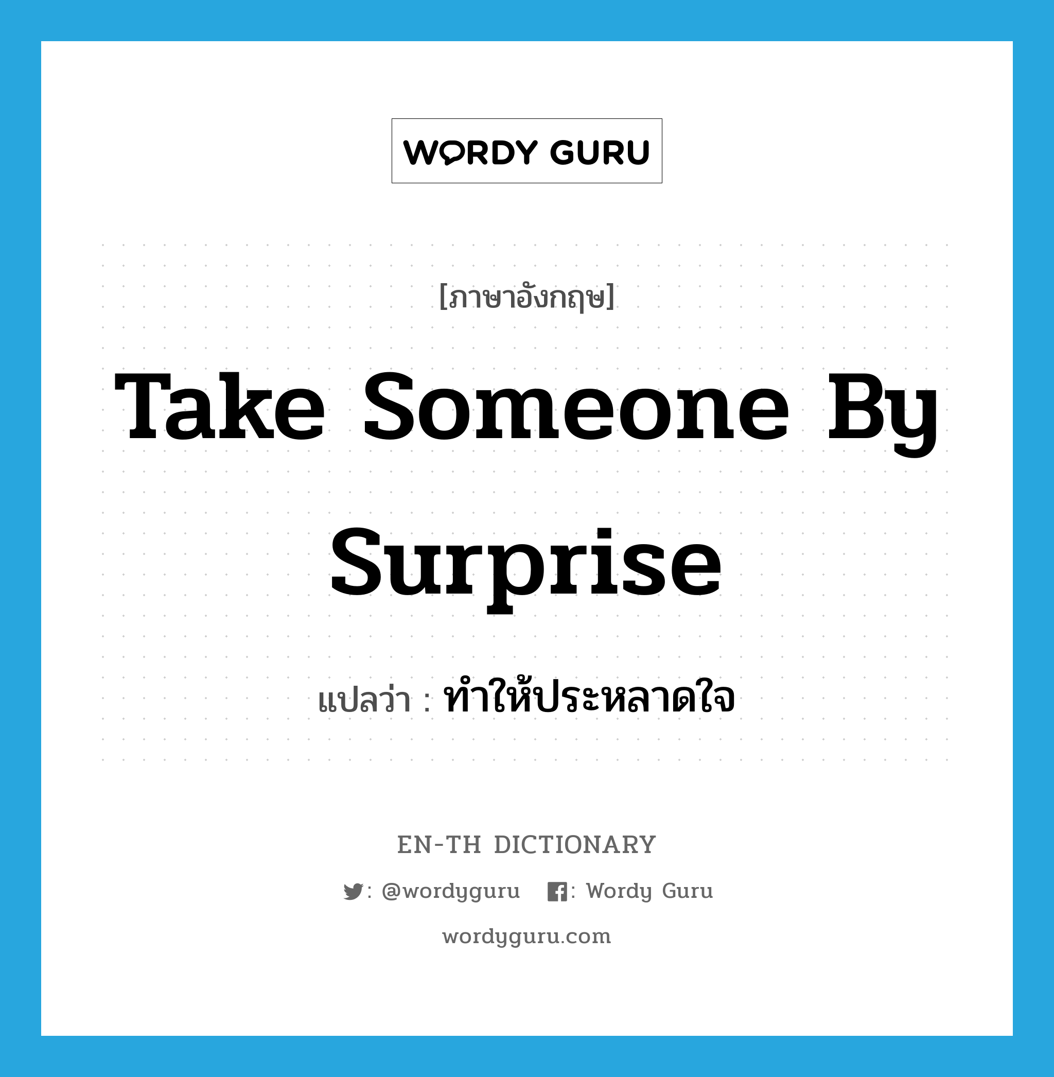 take someone by surprise แปลว่า?, คำศัพท์ภาษาอังกฤษ take someone by surprise แปลว่า ทำให้ประหลาดใจ ประเภท IDM หมวด IDM