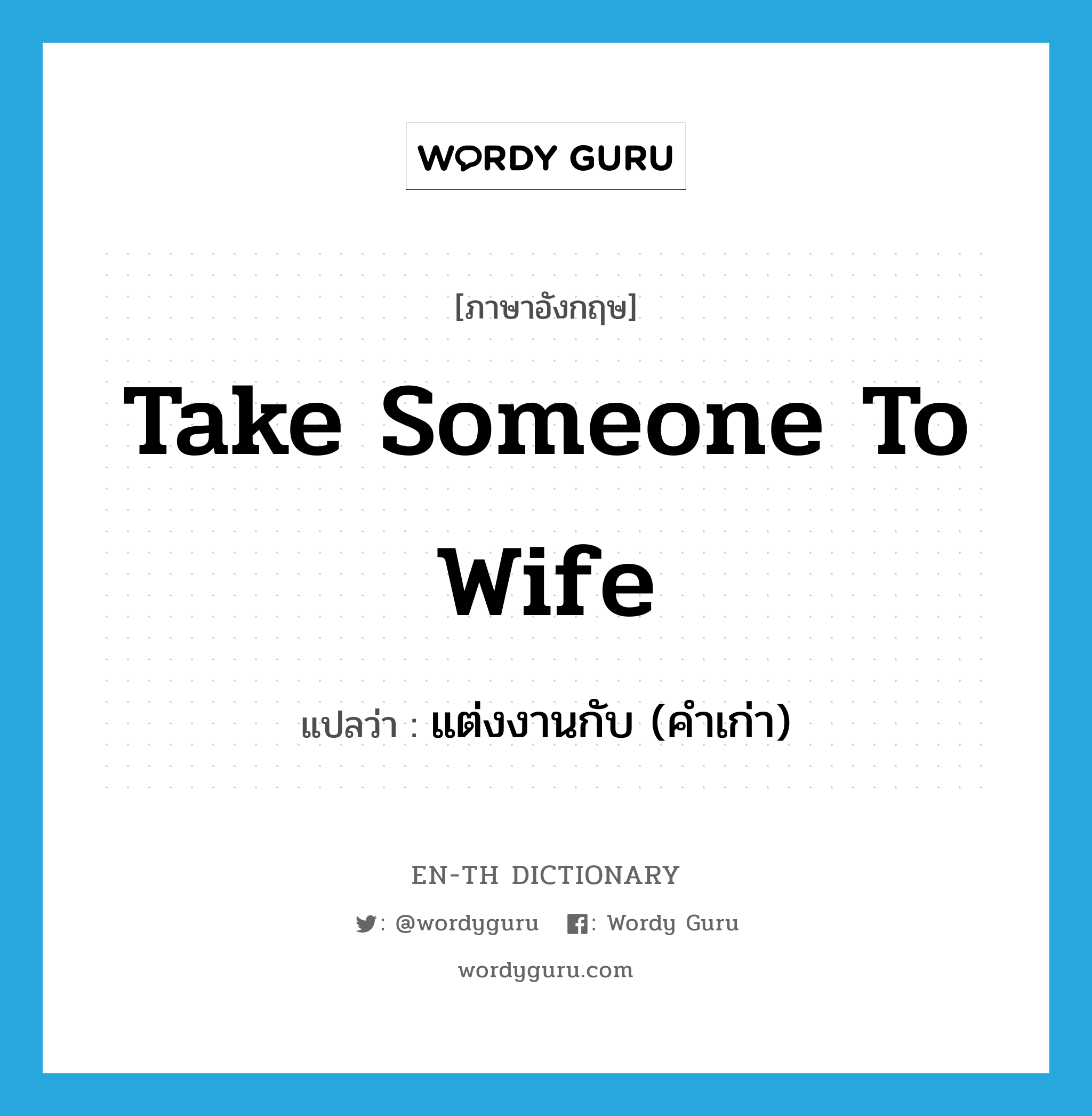 take someone to wife แปลว่า?, คำศัพท์ภาษาอังกฤษ take someone to wife แปลว่า แต่งงานกับ (คำเก่า) ประเภท IDM หมวด IDM