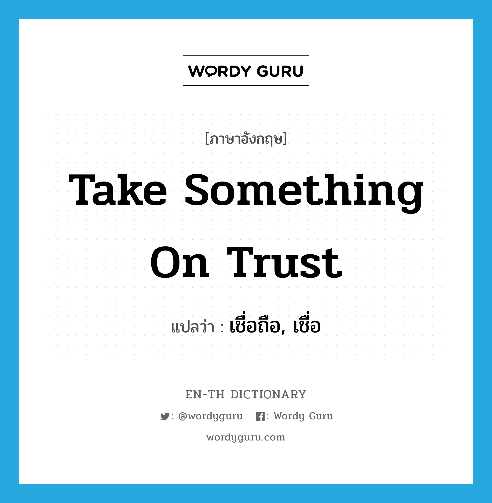 take something on trust แปลว่า?, คำศัพท์ภาษาอังกฤษ take something on trust แปลว่า เชื่อถือ, เชื่อ ประเภท IDM หมวด IDM
