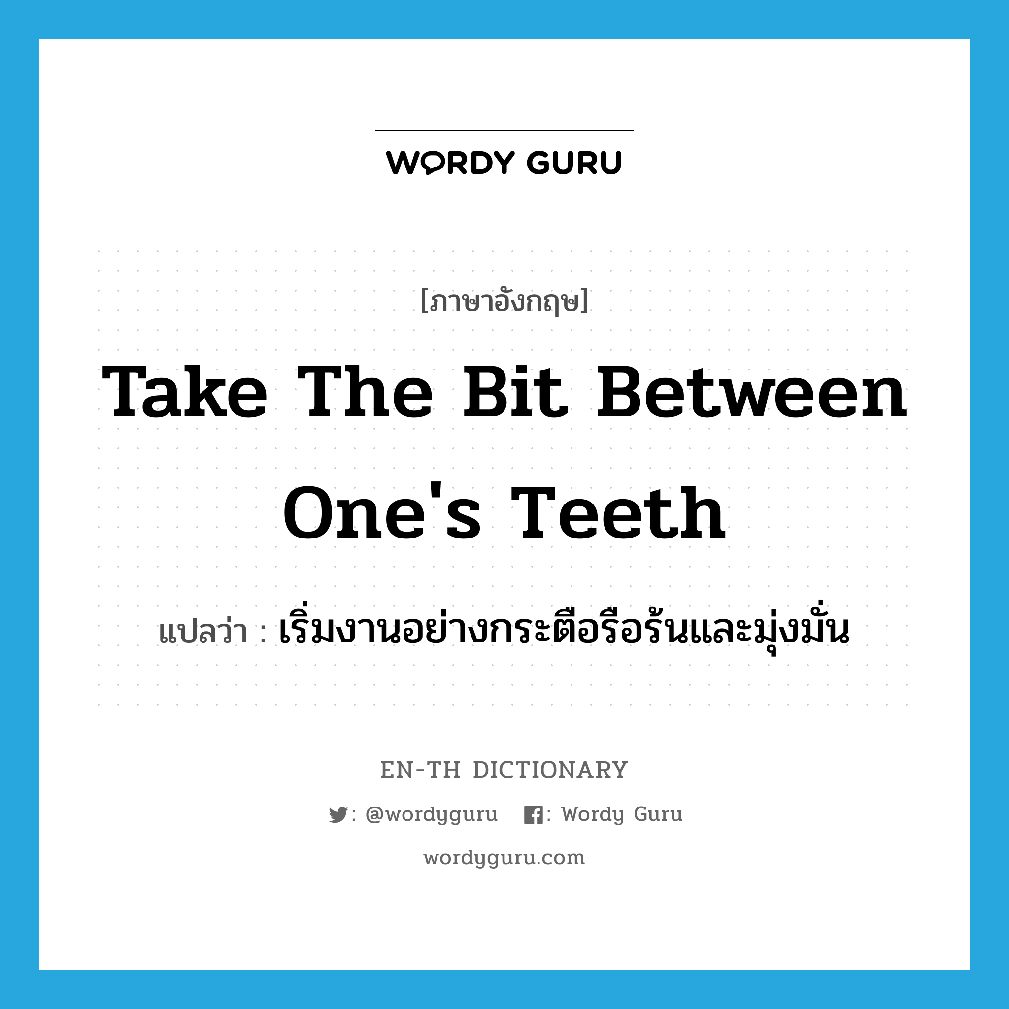 take the bit between one's teeth แปลว่า?, คำศัพท์ภาษาอังกฤษ take the bit between one's teeth แปลว่า เริ่มงานอย่างกระตือรือร้นและมุ่งมั่น ประเภท IDM หมวด IDM