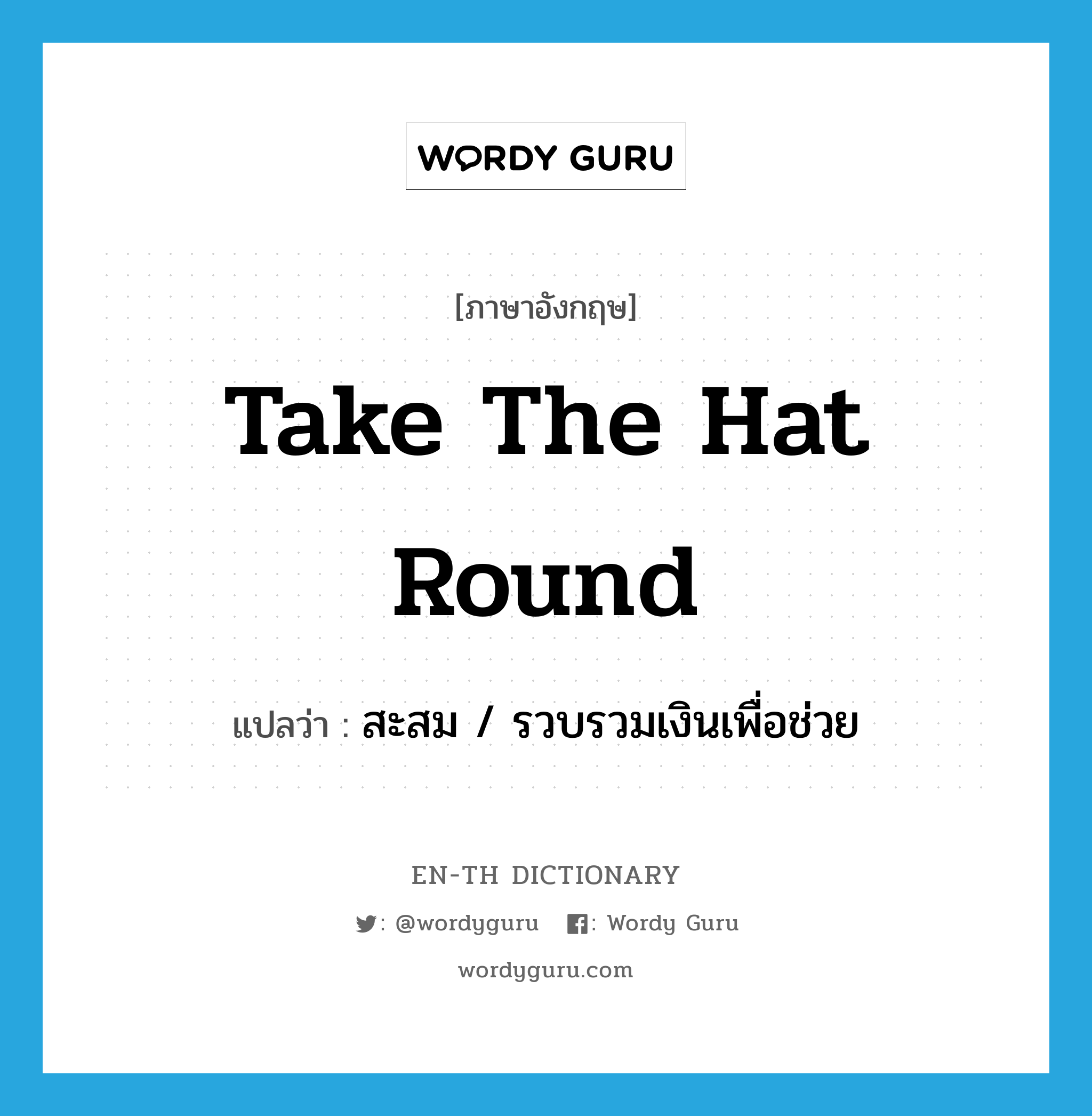 take the hat round แปลว่า?, คำศัพท์ภาษาอังกฤษ take the hat round แปลว่า สะสม / รวบรวมเงินเพื่อช่วย ประเภท IDM หมวด IDM