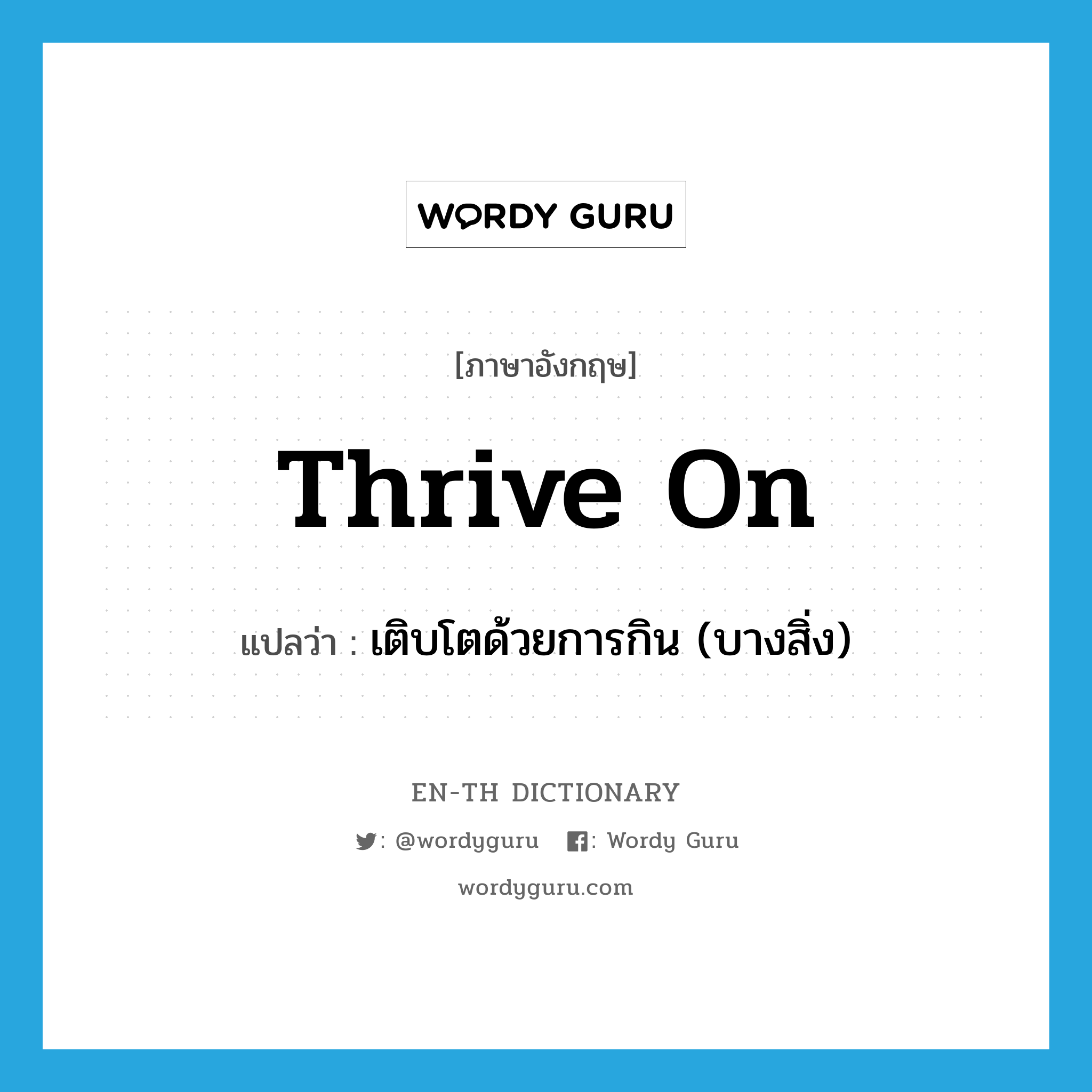 thrive on แปลว่า?, คำศัพท์ภาษาอังกฤษ thrive on แปลว่า เติบโตด้วยการกิน (บางสิ่ง) ประเภท PHRV หมวด PHRV