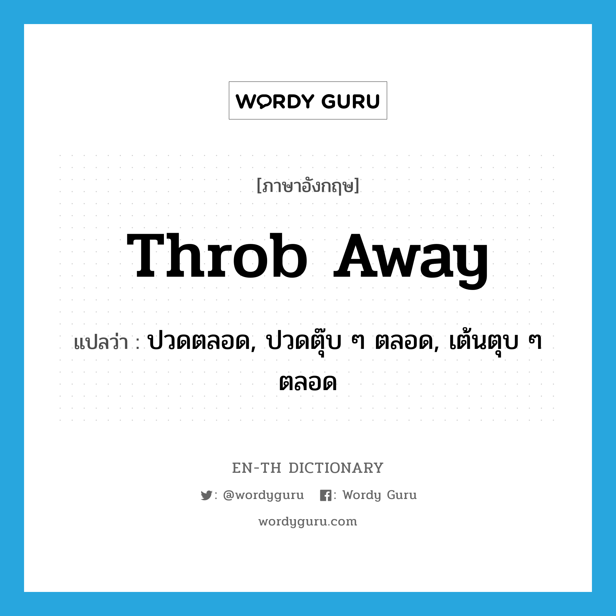 throb away แปลว่า?, คำศัพท์ภาษาอังกฤษ throb away แปลว่า ปวดตลอด, ปวดตุ๊บ ๆ ตลอด, เต้นตุบ ๆ ตลอด ประเภท PHRV หมวด PHRV
