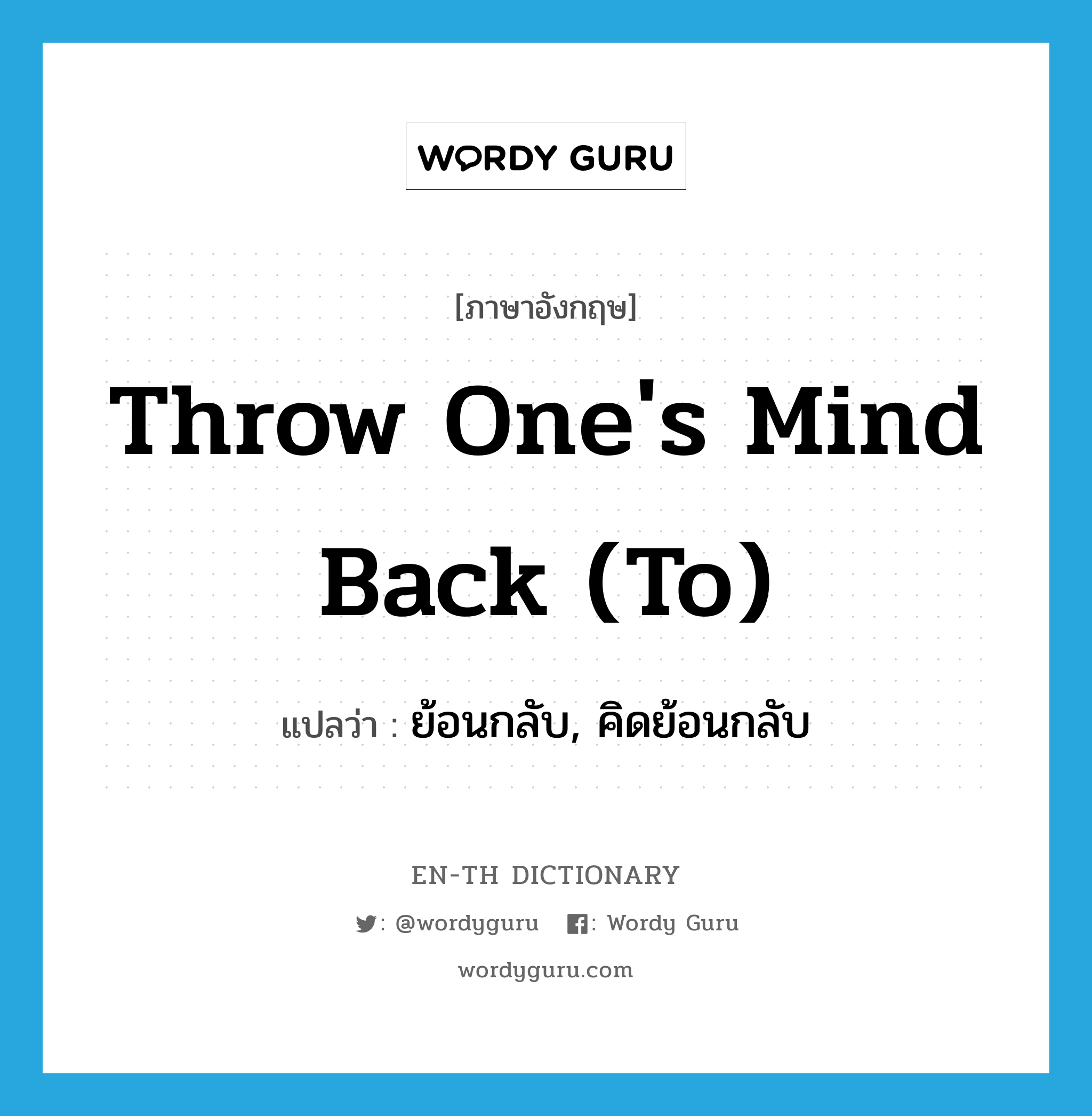 throw one's mind back (to) แปลว่า?, คำศัพท์ภาษาอังกฤษ throw one's mind back (to) แปลว่า ย้อนกลับ, คิดย้อนกลับ ประเภท IDM หมวด IDM