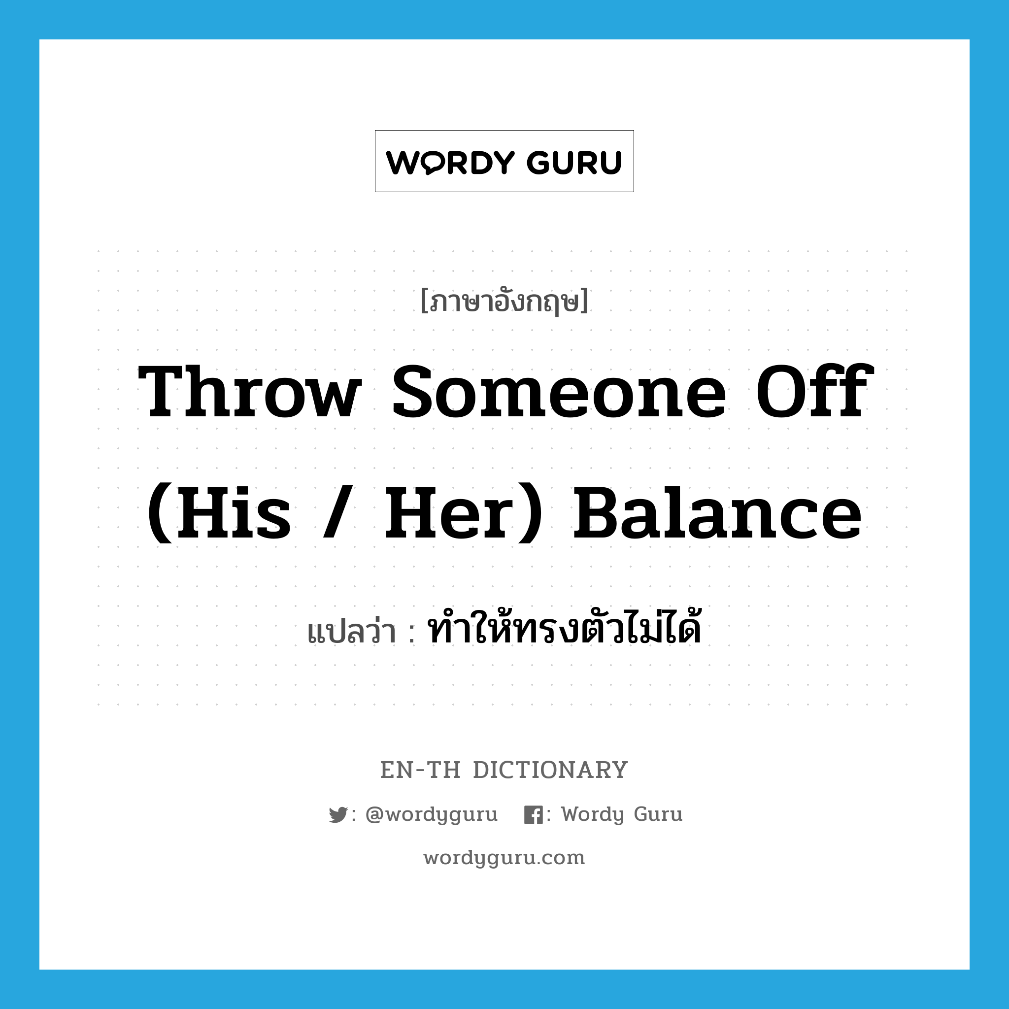throw someone off (his / her) balance แปลว่า?, คำศัพท์ภาษาอังกฤษ throw someone off (his / her) balance แปลว่า ทำให้ทรงตัวไม่ได้ ประเภท DM หมวด DM