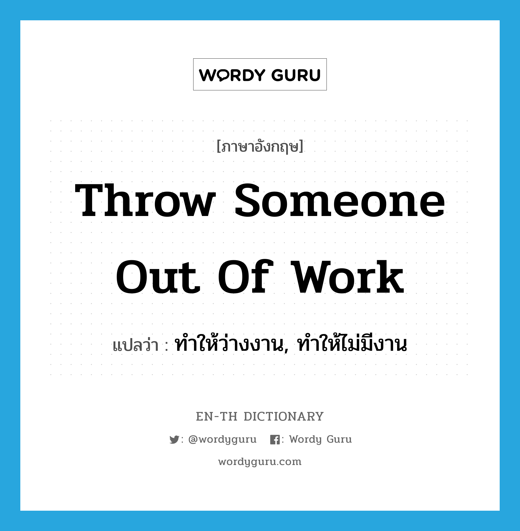 throw someone out of work แปลว่า?, คำศัพท์ภาษาอังกฤษ throw someone out of work แปลว่า ทำให้ว่างงาน, ทำให้ไม่มีงาน ประเภท DM หมวด DM