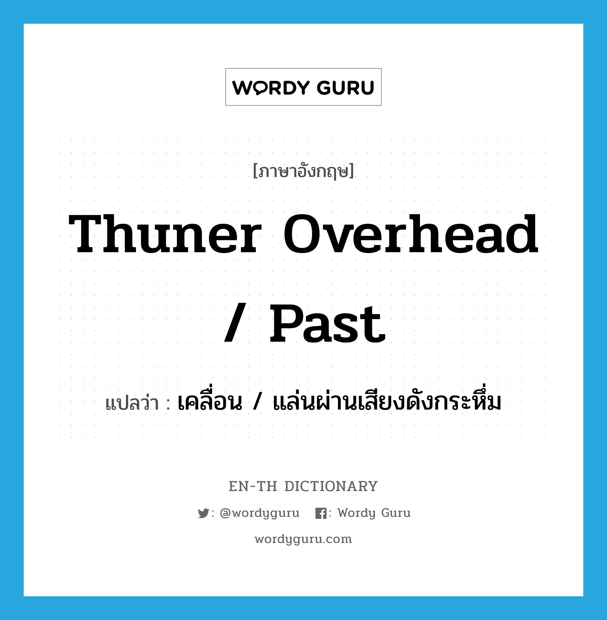thuner overhead / past แปลว่า?, คำศัพท์ภาษาอังกฤษ thuner overhead / past แปลว่า เคลื่อน / แล่นผ่านเสียงดังกระหึ่ม ประเภท PHRV หมวด PHRV