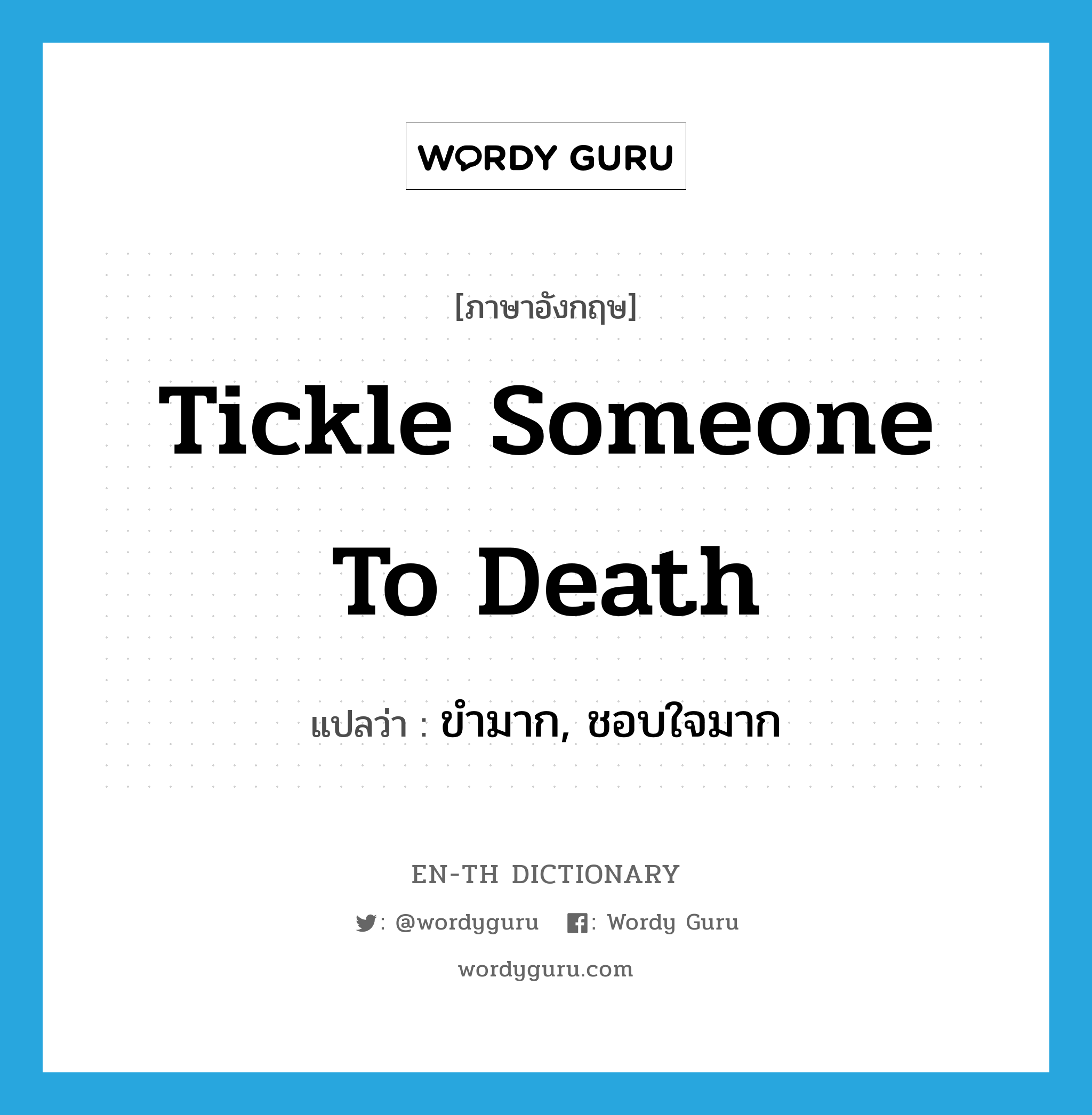 tickle someone to death แปลว่า?, คำศัพท์ภาษาอังกฤษ tickle someone to death แปลว่า ขำมาก, ชอบใจมาก ประเภท IDM หมวด IDM