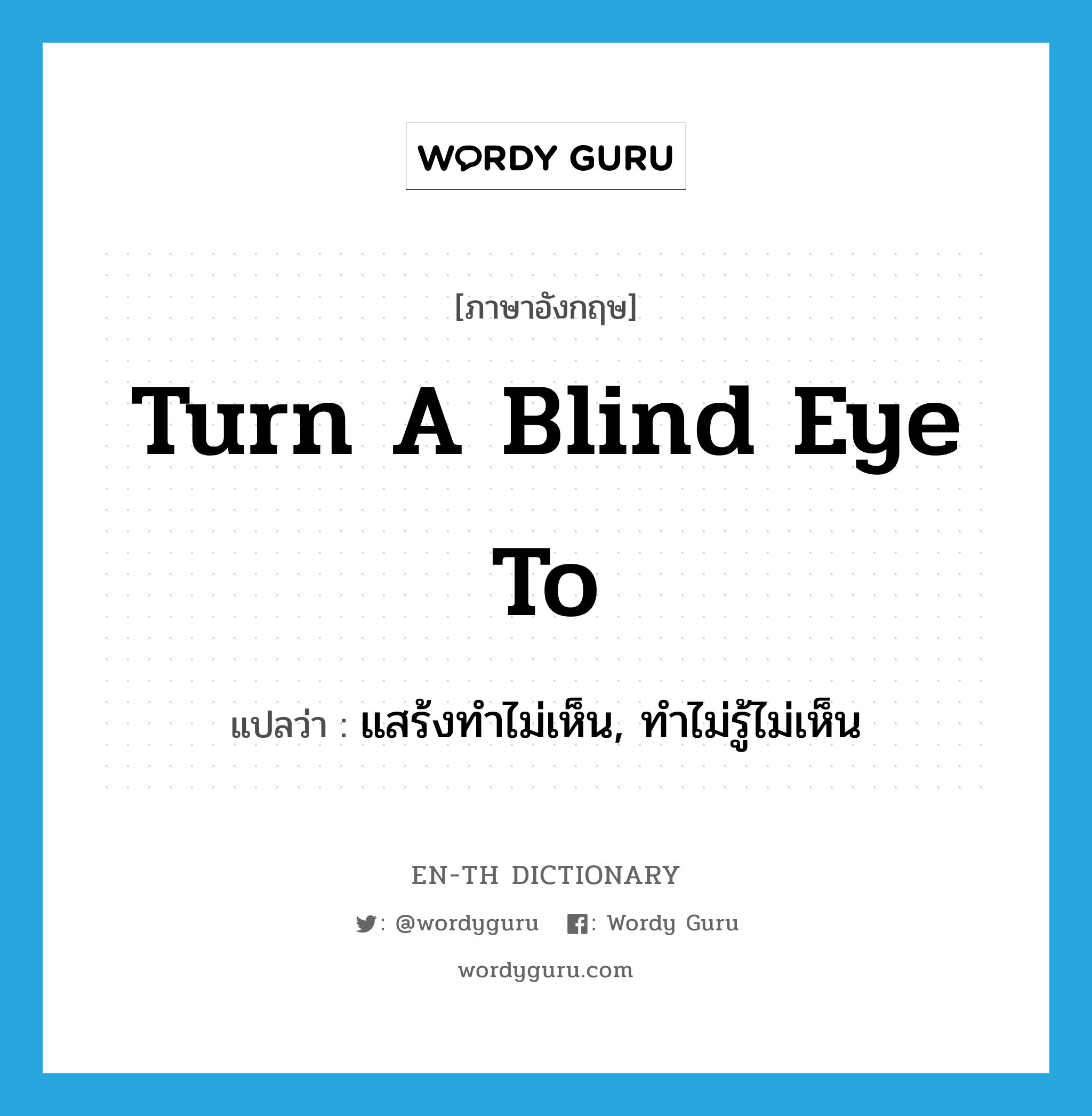 turn a blind eye to แปลว่า?, คำศัพท์ภาษาอังกฤษ turn a blind eye to แปลว่า แสร้งทำไม่เห็น, ทำไม่รู้ไม่เห็น ประเภท IDM หมวด IDM