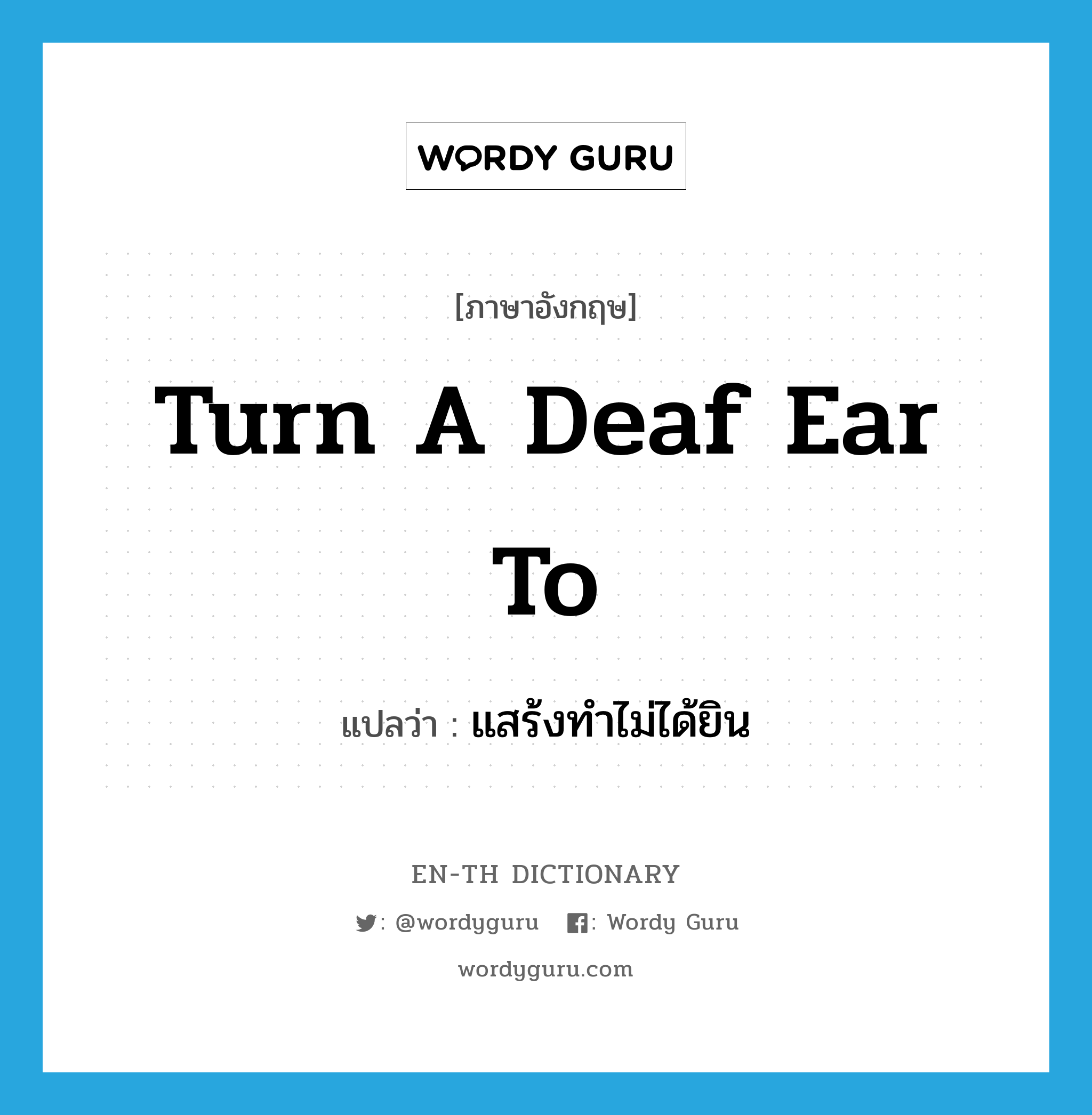 turn a deaf ear to แปลว่า?, คำศัพท์ภาษาอังกฤษ turn a deaf ear to แปลว่า แสร้งทำไม่ได้ยิน ประเภท IDM หมวด IDM