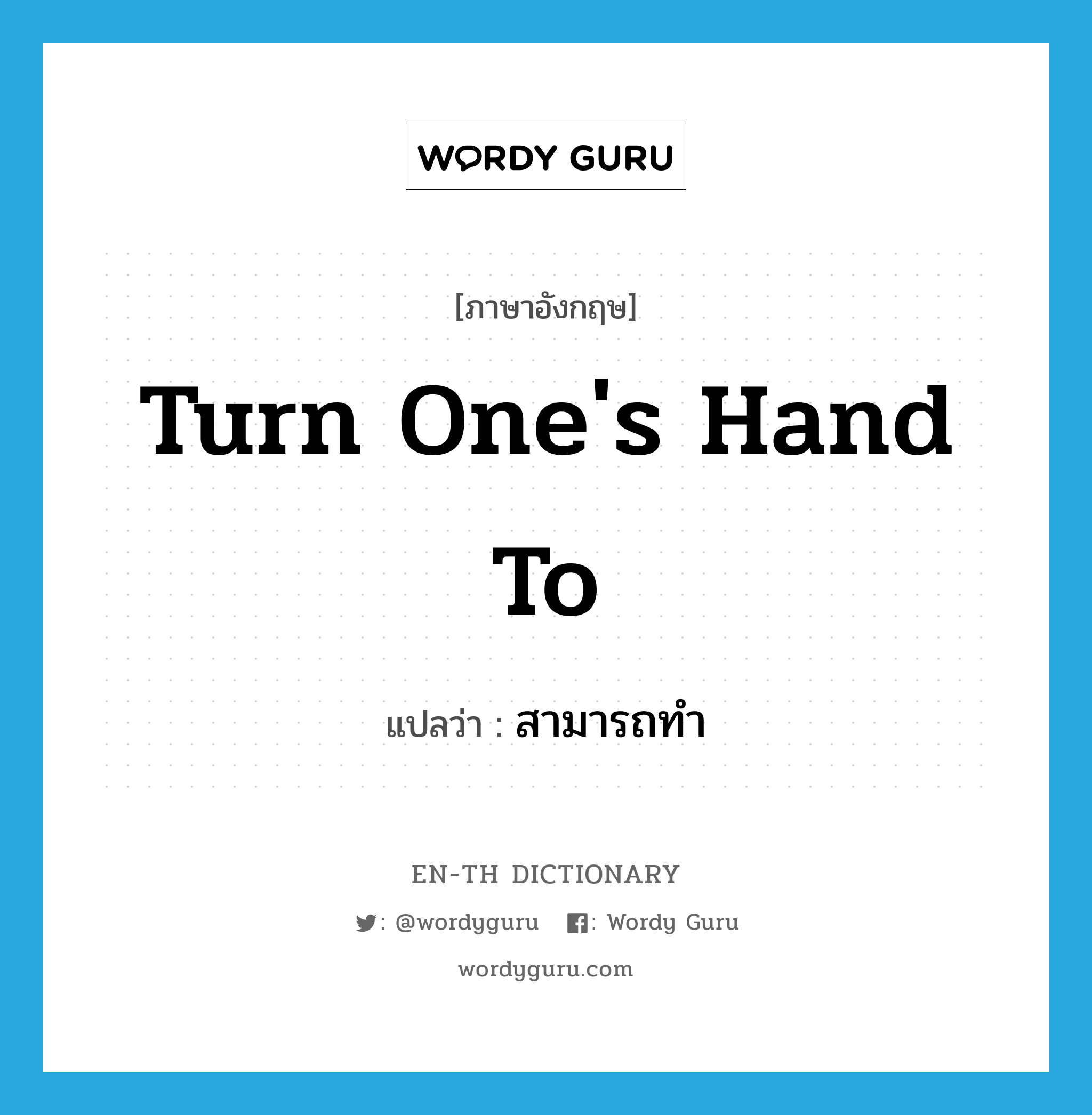 turn one's hand to แปลว่า?, คำศัพท์ภาษาอังกฤษ turn one's hand to แปลว่า สามารถทำ ประเภท IDM หมวด IDM