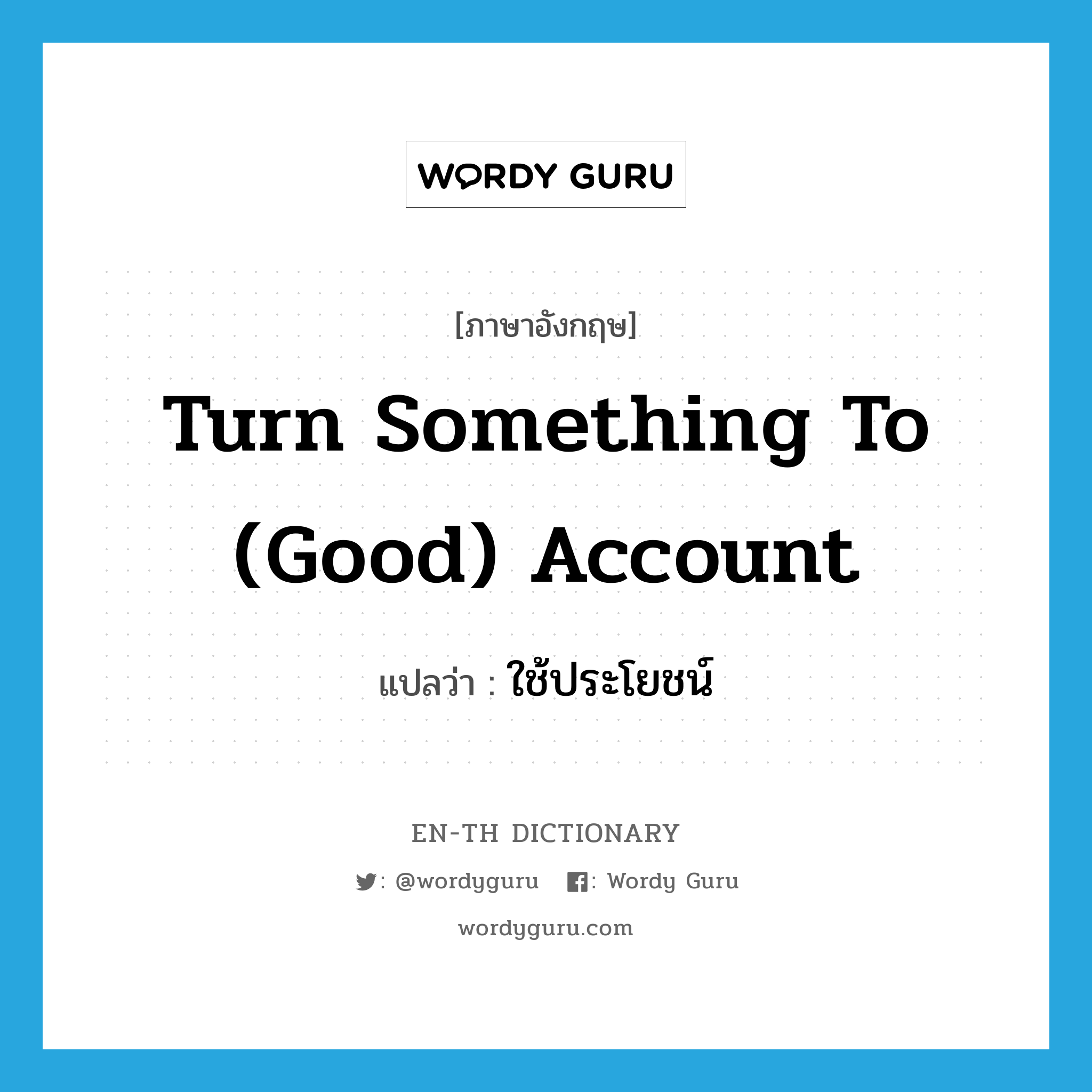turn something to (good) account แปลว่า?, คำศัพท์ภาษาอังกฤษ turn something to (good) account แปลว่า ใช้ประโยชน์ ประเภท IDM หมวด IDM