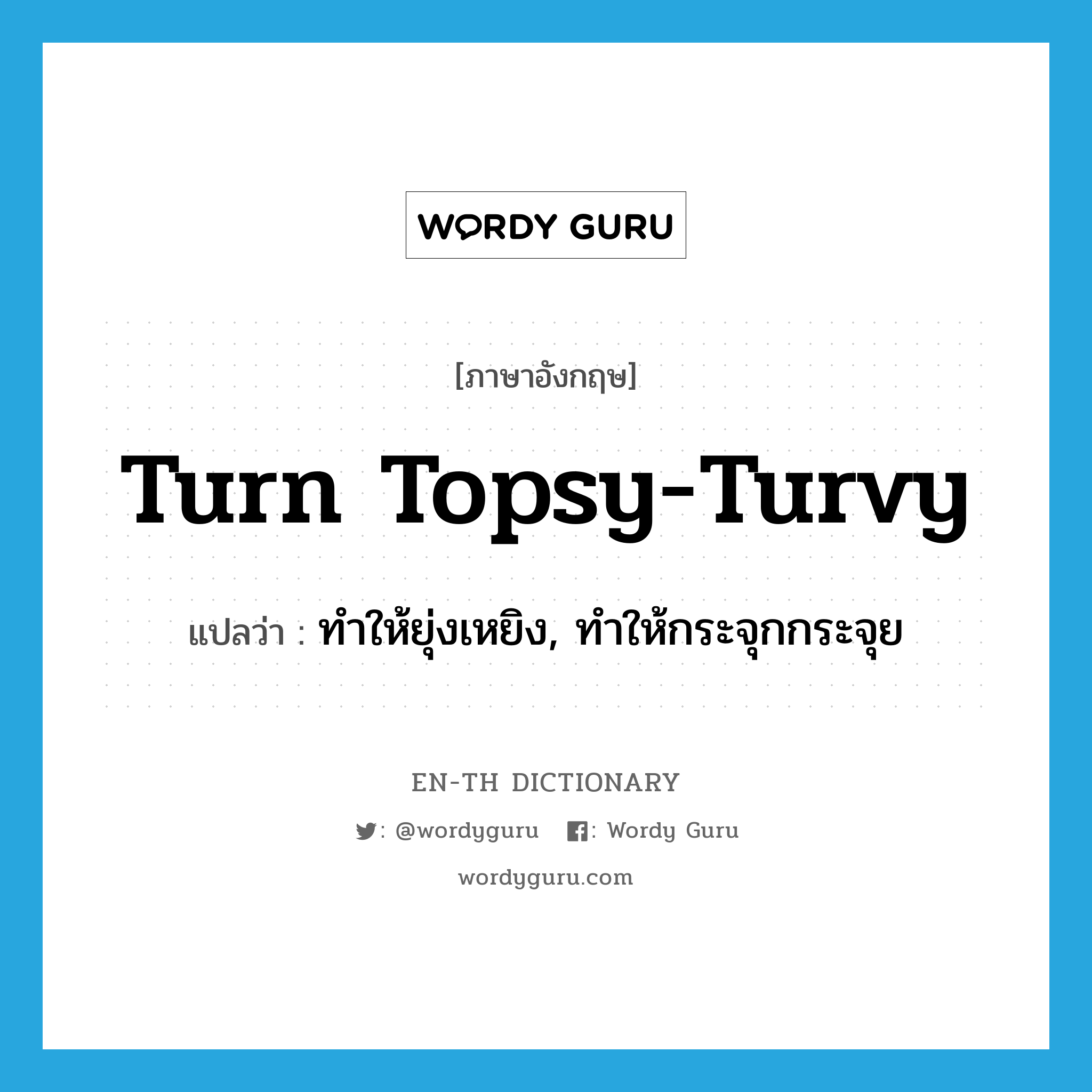 turn topsy-turvy แปลว่า?, คำศัพท์ภาษาอังกฤษ turn topsy-turvy แปลว่า ทำให้ยุ่งเหยิง, ทำให้กระจุกกระจุย ประเภท PHRV หมวด PHRV