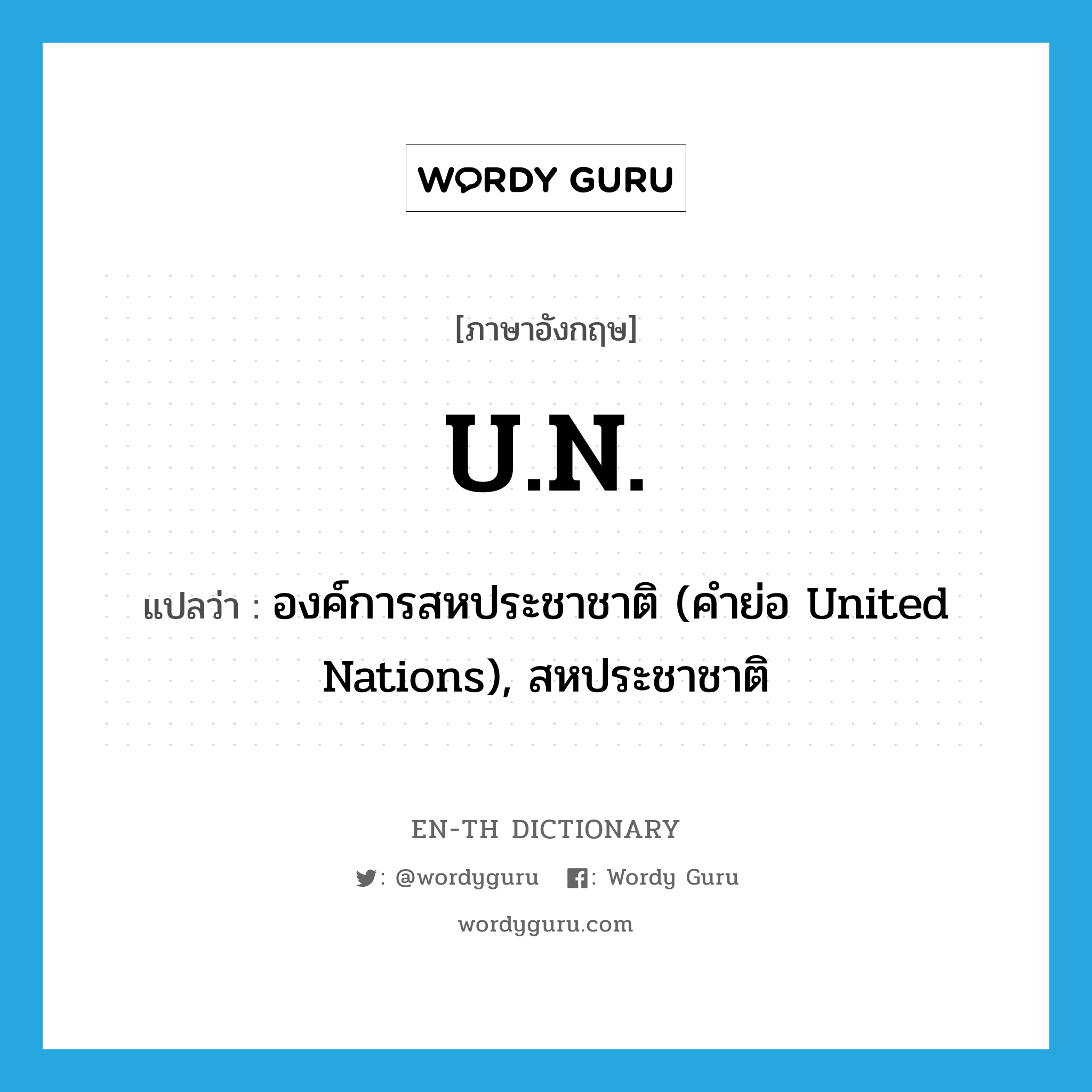 U.N. แปลว่า?, คำศัพท์ภาษาอังกฤษ U.N. แปลว่า องค์การสหประชาชาติ (คำย่อ United Nations), สหประชาชาติ ประเภท ABBR หมวด ABBR