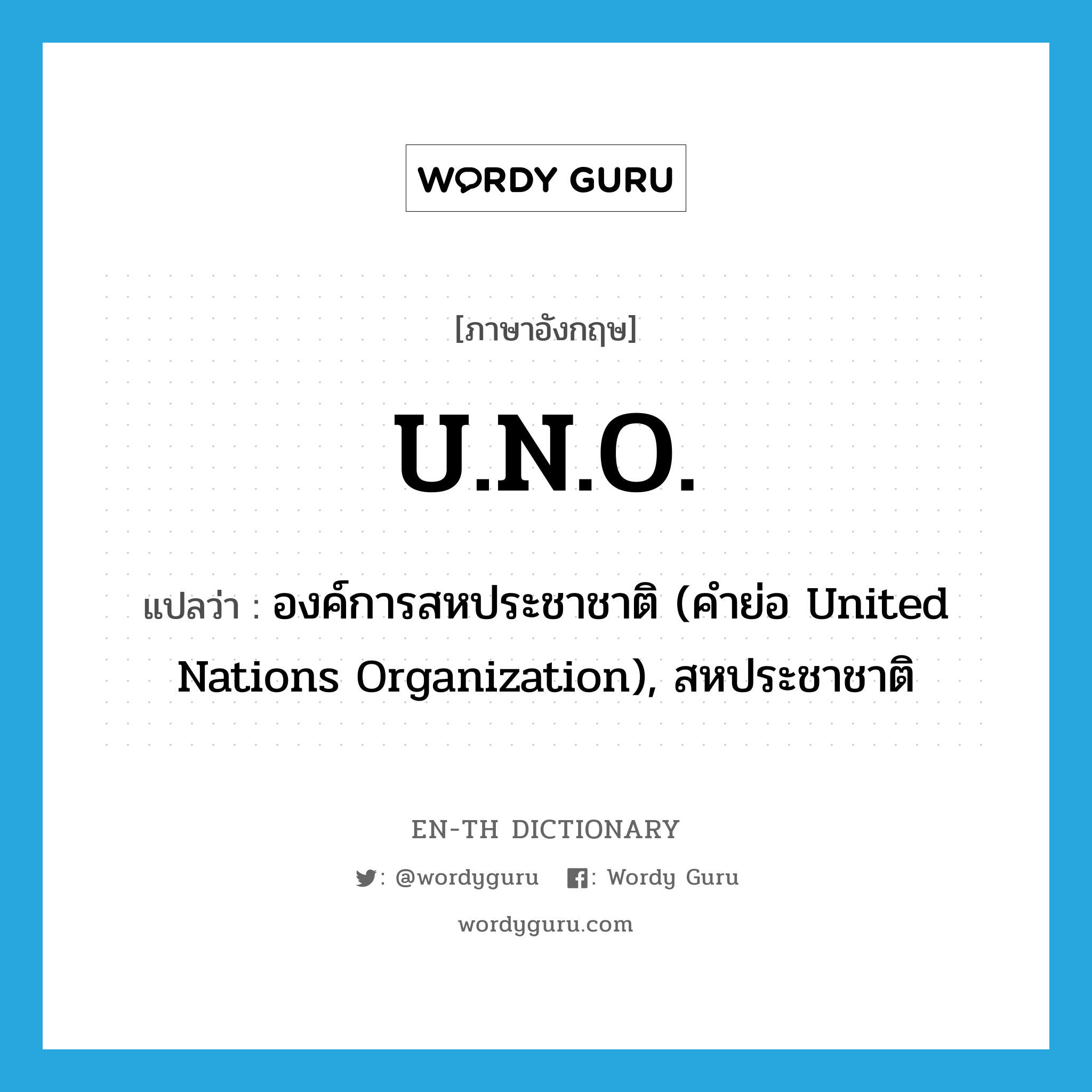 องค์การสหประชาชาติ (คำย่อ United Nations Organization), สหประชาชาติ ภาษาอังกฤษ?, คำศัพท์ภาษาอังกฤษ องค์การสหประชาชาติ (คำย่อ United Nations Organization), สหประชาชาติ แปลว่า U.N.O. ประเภท ABBR หมวด ABBR