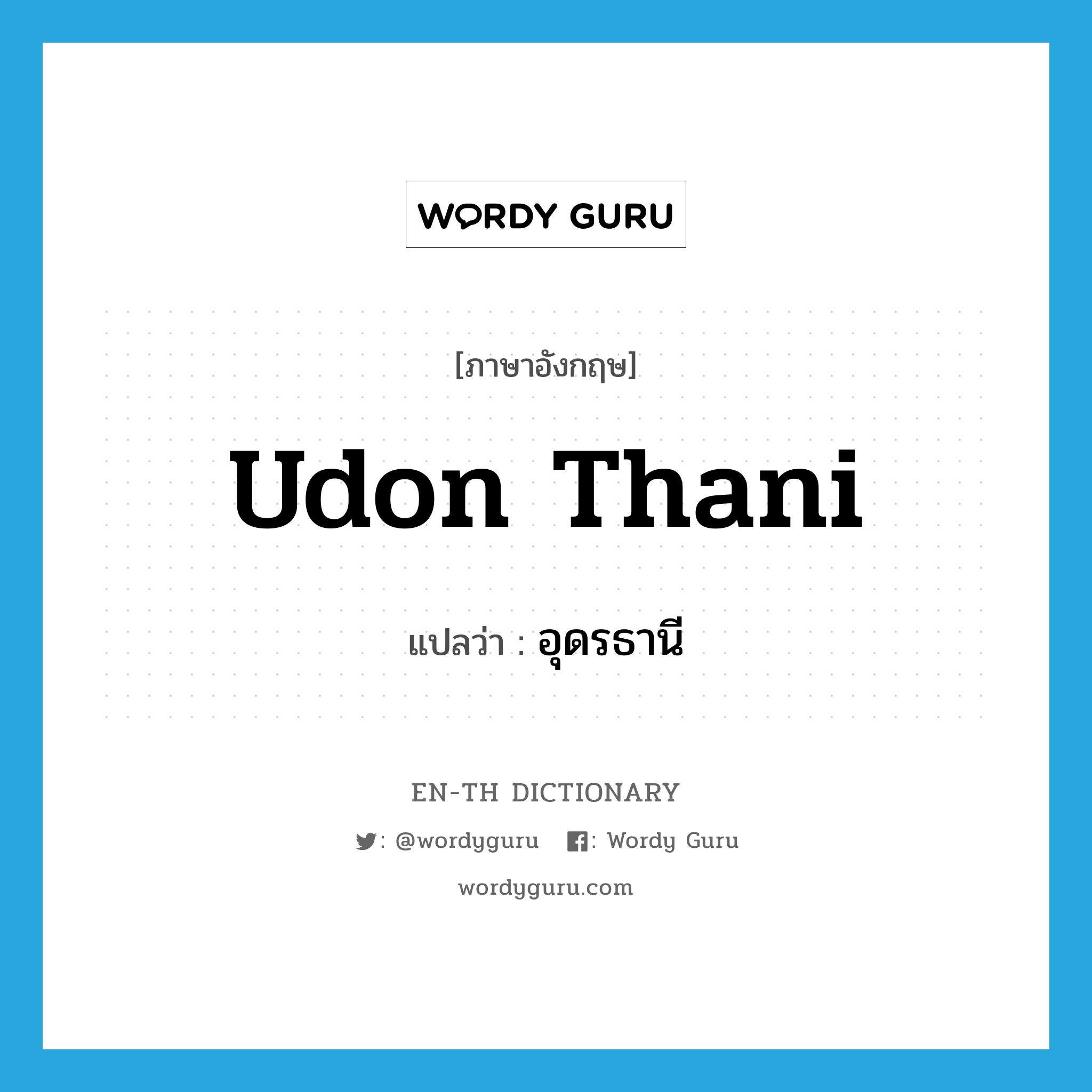 Udon Thani แปลว่า?, คำศัพท์ภาษาอังกฤษ Udon Thani แปลว่า อุดรธานี ประเภท N หมวด N