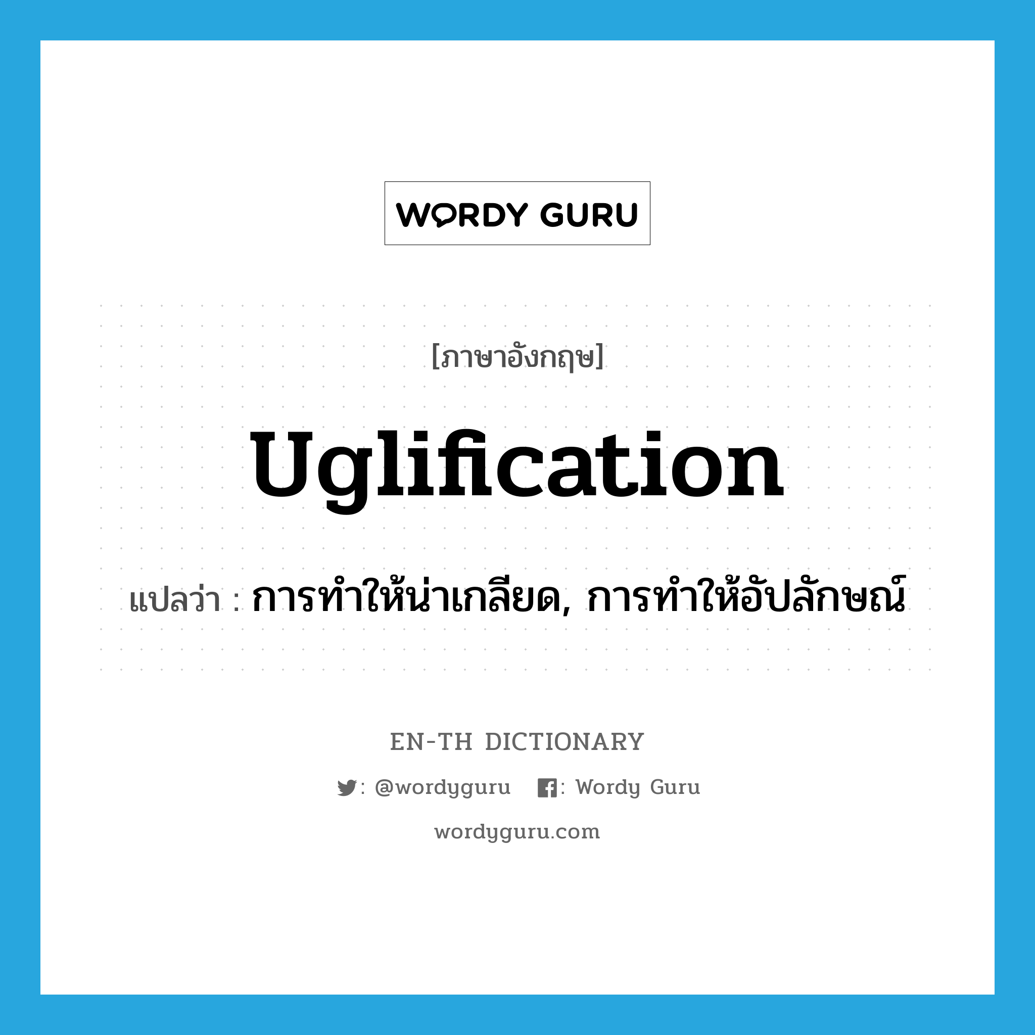 uglification แปลว่า?, คำศัพท์ภาษาอังกฤษ uglification แปลว่า การทำให้น่าเกลียด, การทำให้อัปลักษณ์ ประเภท N หมวด N
