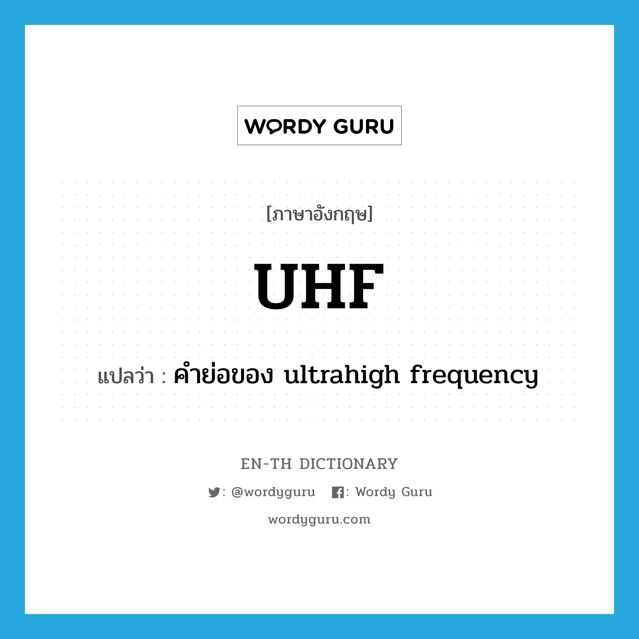 คำย่อของ ultrahigh frequency ภาษาอังกฤษ?, คำศัพท์ภาษาอังกฤษ คำย่อของ ultrahigh frequency แปลว่า UHF ประเภท ABBR หมวด ABBR