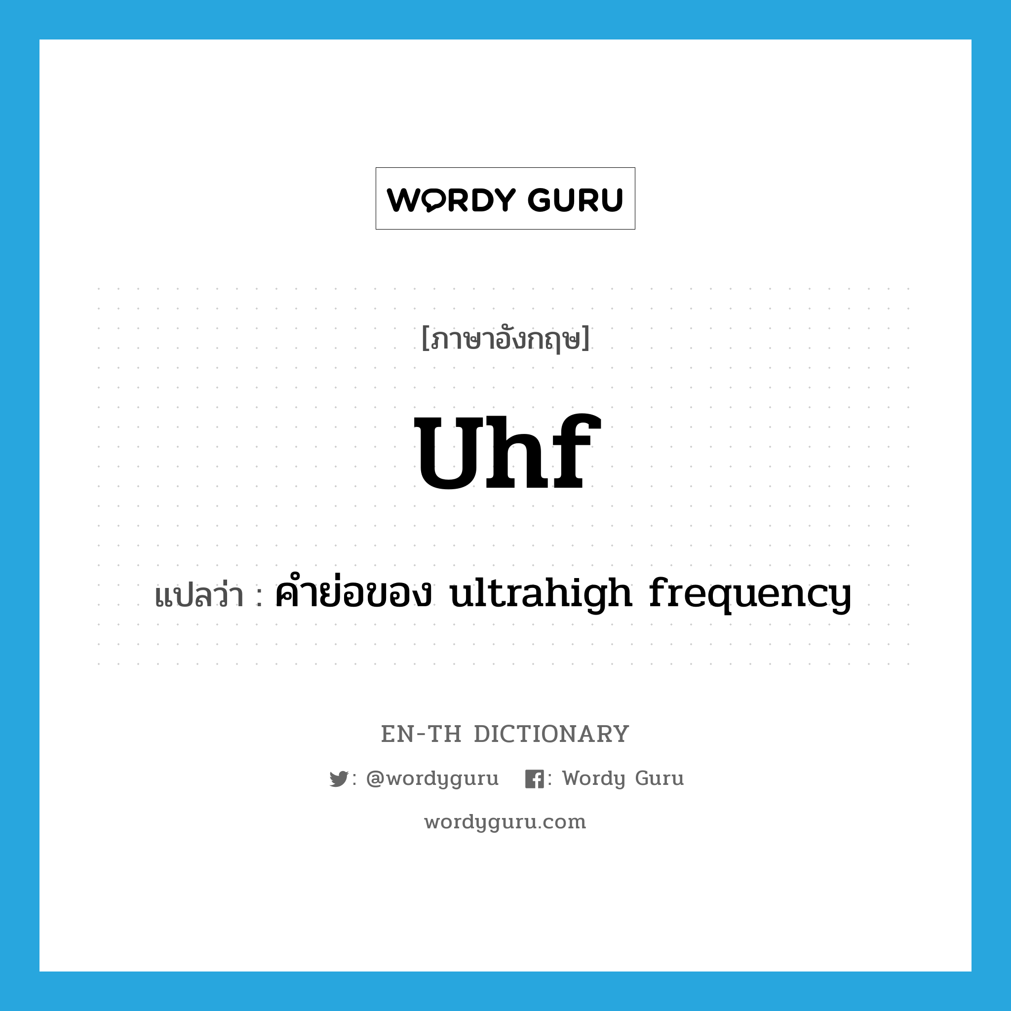UHF แปลว่า?, คำศัพท์ภาษาอังกฤษ uhf แปลว่า คำย่อของ ultrahigh frequency ประเภท ABBR หมวด ABBR