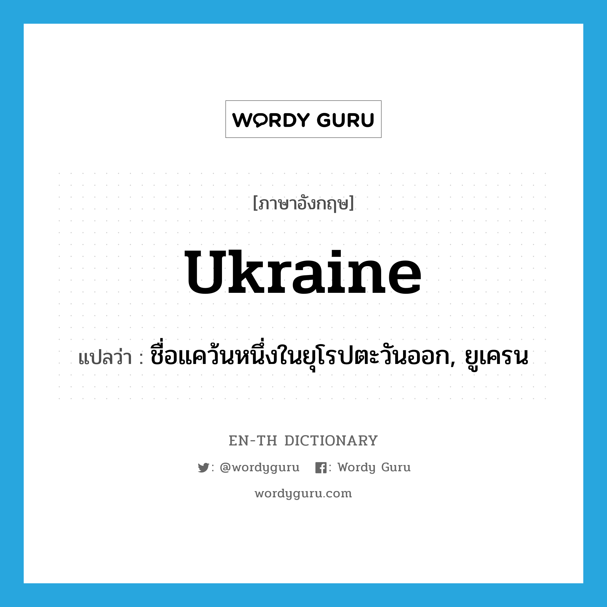 ชื่อแคว้นหนึ่งในยุโรปตะวันออก, ยูเครน ภาษาอังกฤษ?, คำศัพท์ภาษาอังกฤษ ชื่อแคว้นหนึ่งในยุโรปตะวันออก, ยูเครน แปลว่า Ukraine ประเภท N หมวด N
