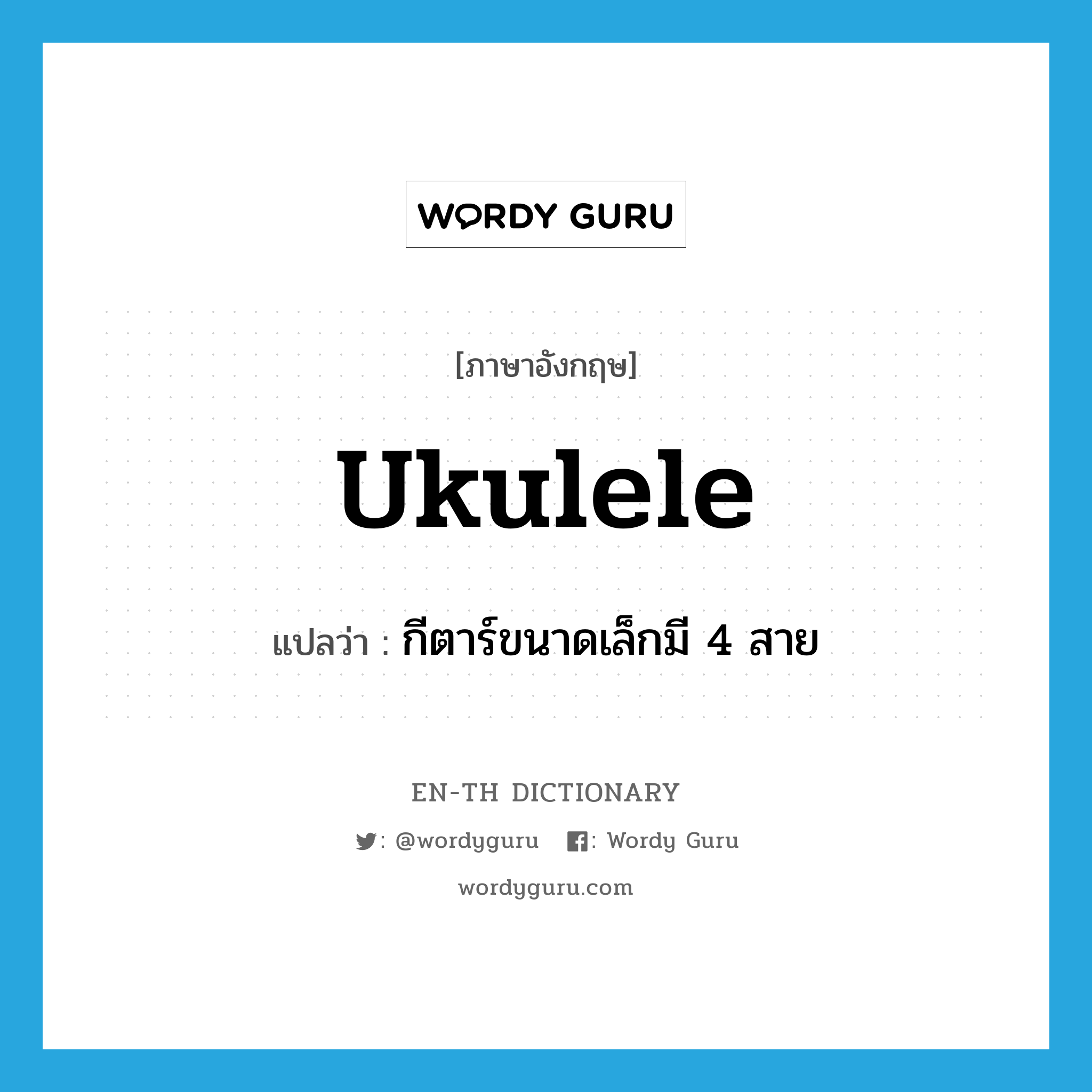 ukulele แปลว่า?, คำศัพท์ภาษาอังกฤษ ukulele แปลว่า กีตาร์ขนาดเล็กมี 4 สาย ประเภท N หมวด N